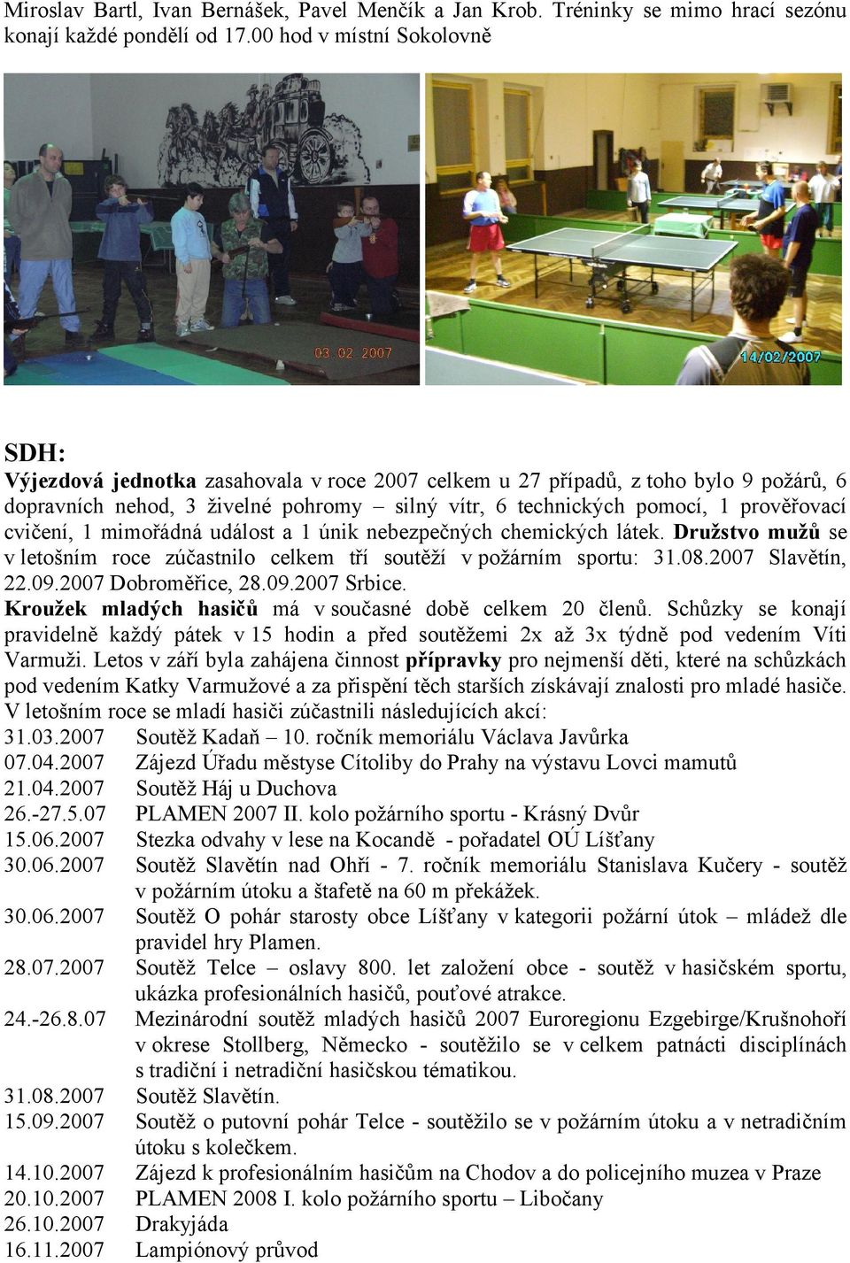 prověřovací cvičení, 1 mimořádná událost a 1 únik nebezpečných chemických látek. Družstvo mužů se v letošním roce zúčastnilo celkem tří soutěží v požárním sportu: 31.08.2007 Slavětín, 22.09.