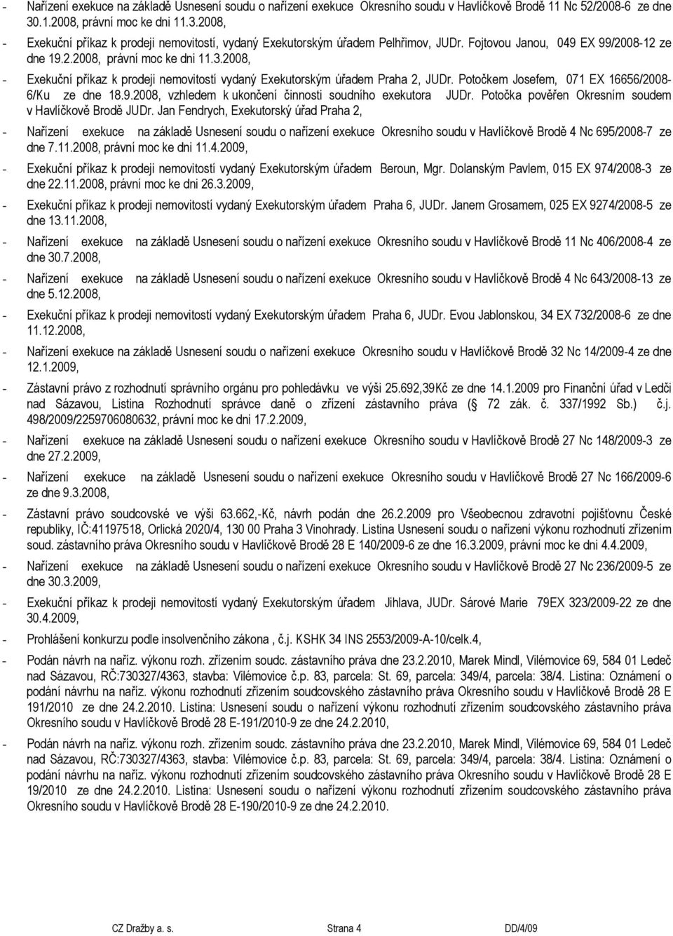 Potočkem Josefem, 071 EX 16656/2008-6/Ku ze dne 18.9.2008, vzhledem k ukončení činnosti soudního exekutora JUDr. Potočka pověřen Okresním soudem v Havlíčkově Brodě JUDr.