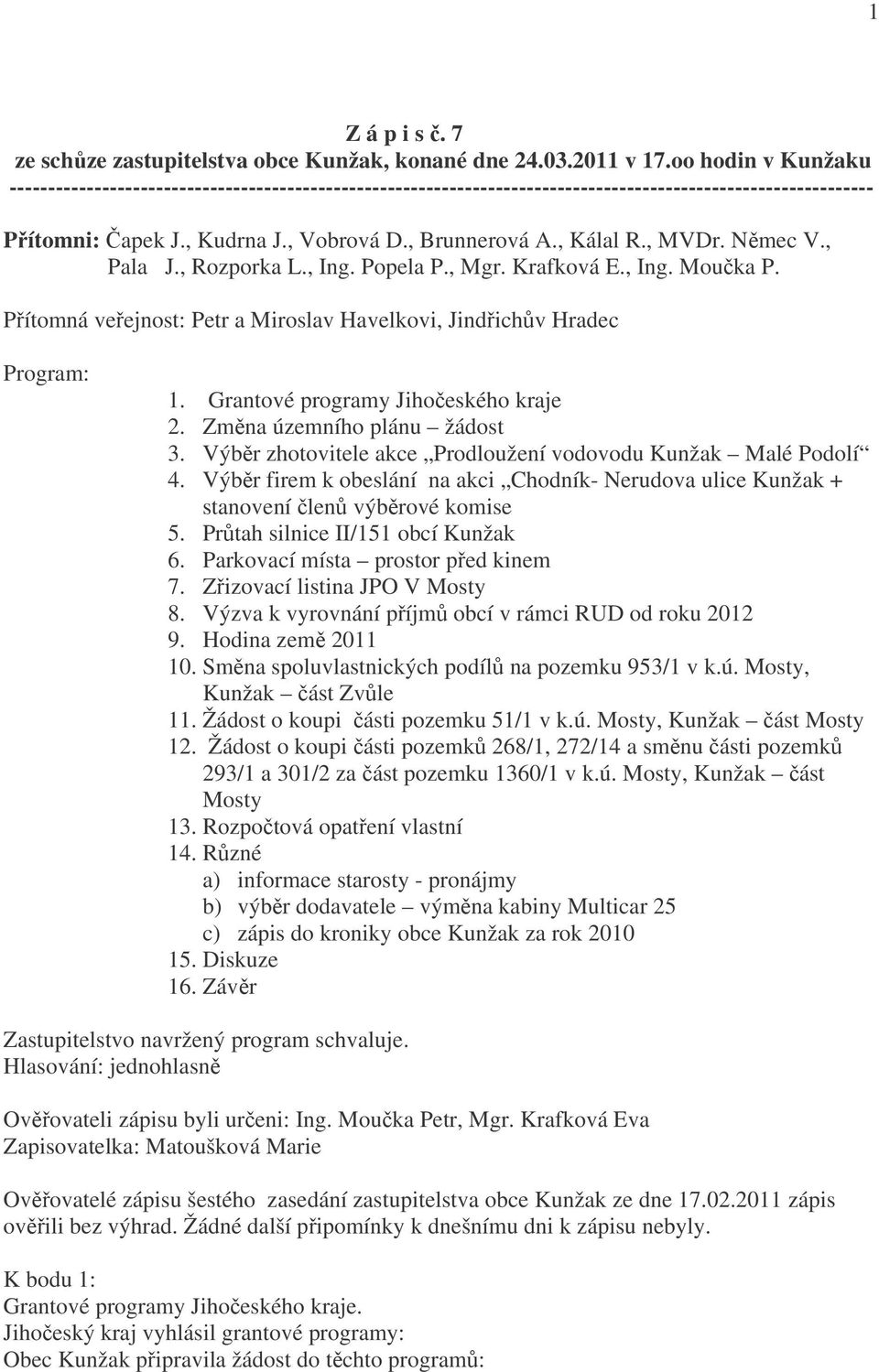 , MVDr. Němec V., Pala J., Rozporka L., Ing. Popela P., Mgr. Krafková E., Ing. Moučka P. Přítomná veřejnost: Petr a Miroslav Havelkovi, Jindřichův Hradec Program: 1.