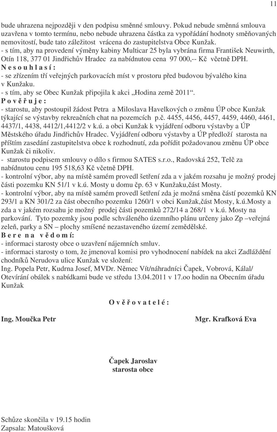 - s tím, aby na provedení výměny kabiny Multicar 25 byla vybrána firma František Neuwirth, Otín 118, 377 01 Jindřichův Hradec za nabídnutou cena 97 000,-- Kč včetně DPH.