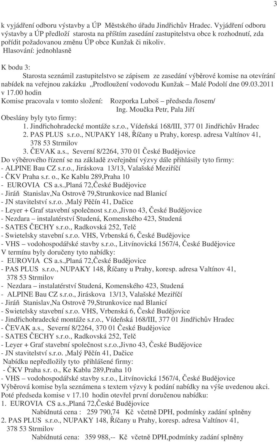 K bodu 3: Starosta seznámil zastupitelstvo se zápisem ze zasedání výběrové komise na otevírání nabídek na veřejnou zakázku Prodloužení vodovodu Kunžak Malé Podolí dne 09.03.2011 v 17.