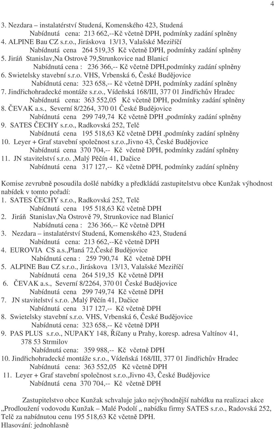 Jindřichohradecké montáže s.r.o., Vídeňská 168/III, 377 01 Jindřichův Hradec Nabídnutá cena: 363 552,05 Kč včetně DPH, podmínky zadání splněny 8. ČEVAK a.s., Severní 8/2264, 370 01 České Budějovice Nabídnutá cena 299 749,74 Kč včetně DPH,podmínky zadání splněny 9.