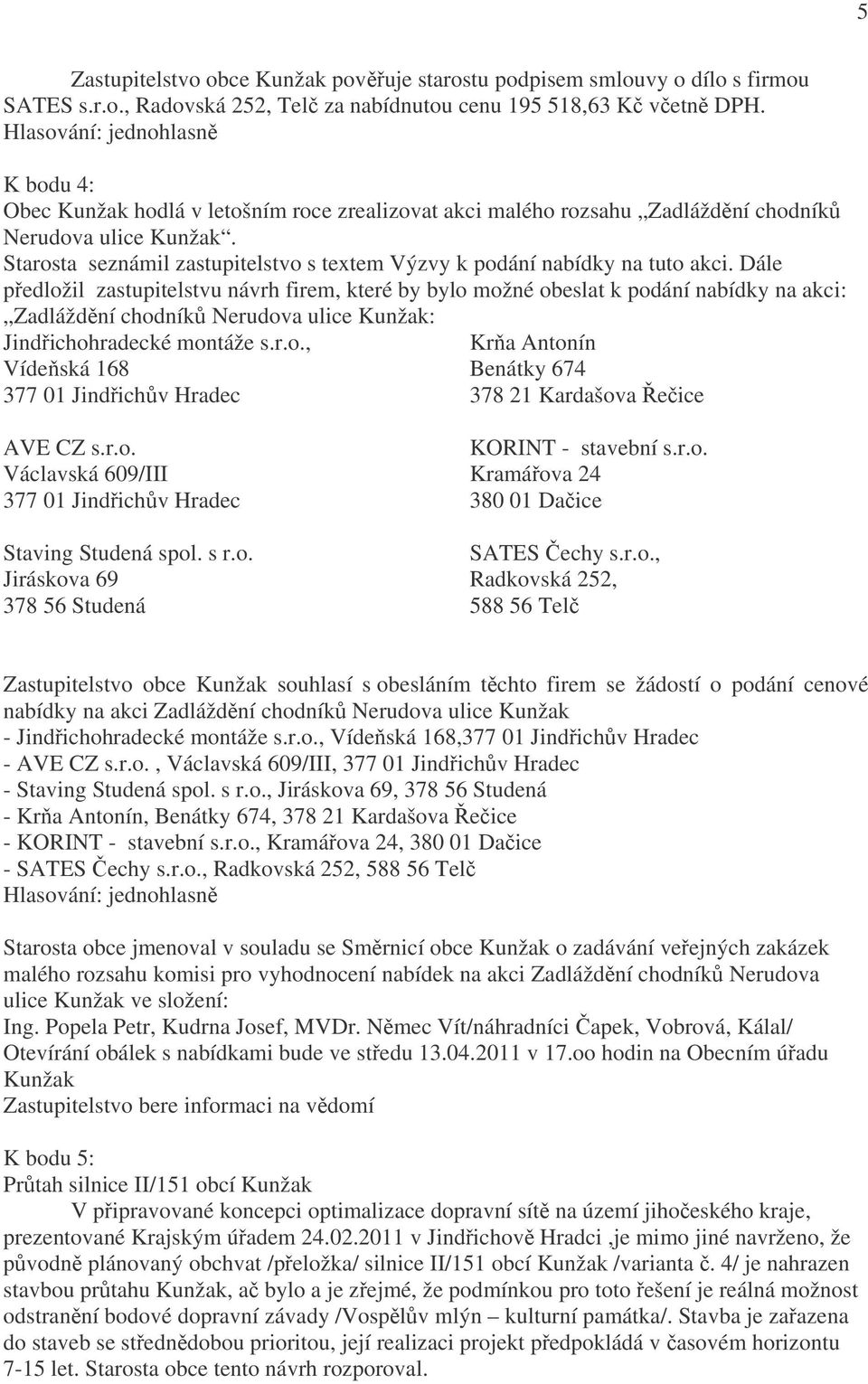 Dále předložil zastupitelstvu návrh firem, které by bylo možné obeslat k podání nabídky na akci: Zadláždění chodníků Nerudova ulice Kunžak: Jindřichohradecké montáže s.r.o., Vídeňská 168 377 01 Jindřichův Hradec Krňa Antonín Benátky 674 378 21 Kardašova Řečice AVE CZ s.