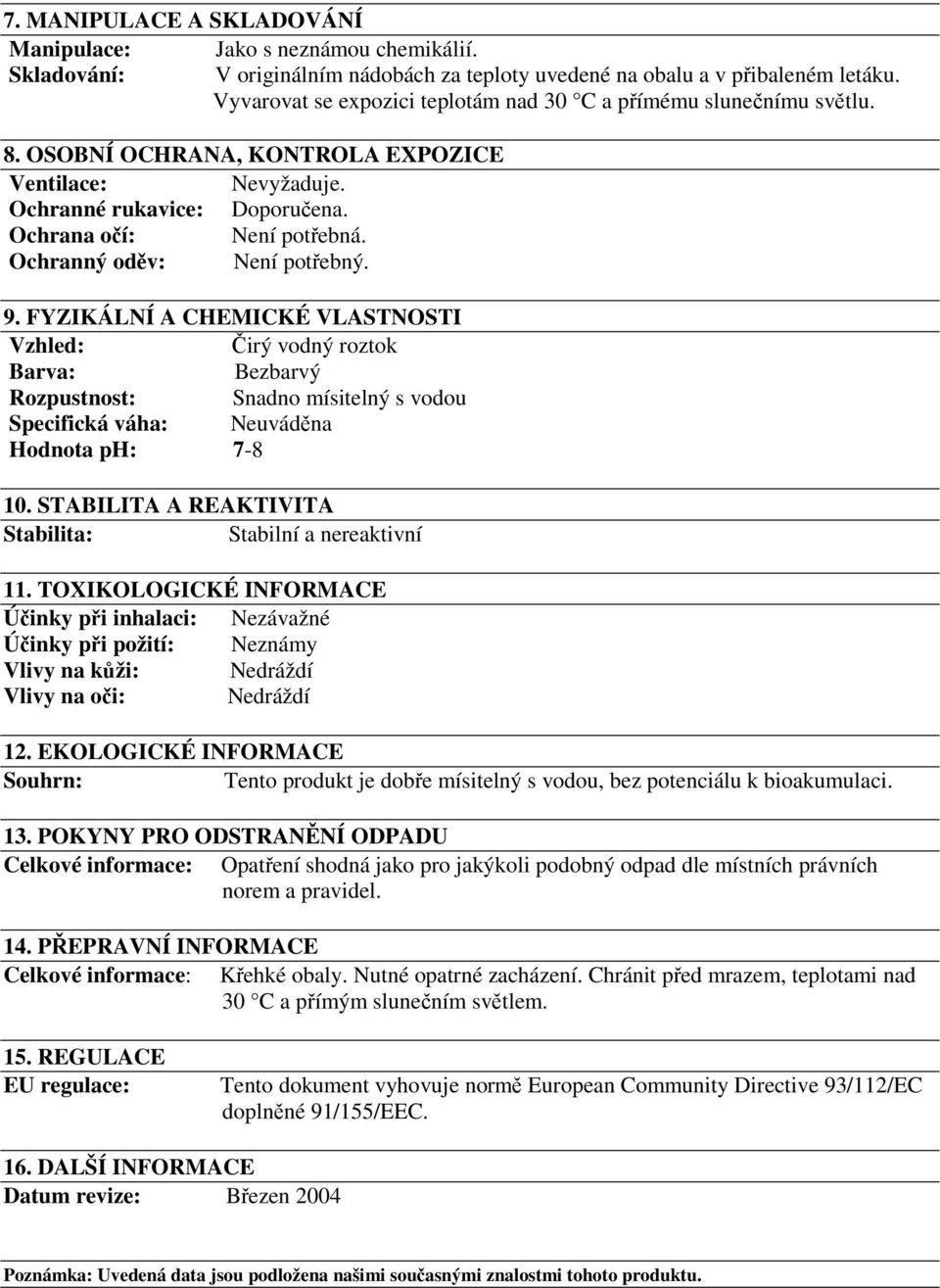 Ochranný oděv: Není potřebný. 9. FYZIKÁLNÍ A CHEMICKÉ VLASTNOSTI Vzhled: Čirý vodný roztok Barva: Bezbarvý Rozpustnost: Snadno mísitelný s vodou Specifická váha: Neuváděna Hodnota ph: 7-8 10.