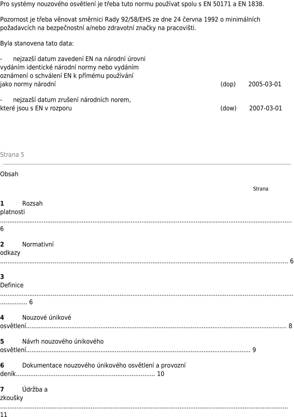 Byla stanovena tato data: - nejzazší datum zavedení EN na národní úrovni vydáním identické národní normy nebo vydáním oznámení o schválení EN k přímému používání jako normy národní (dop)