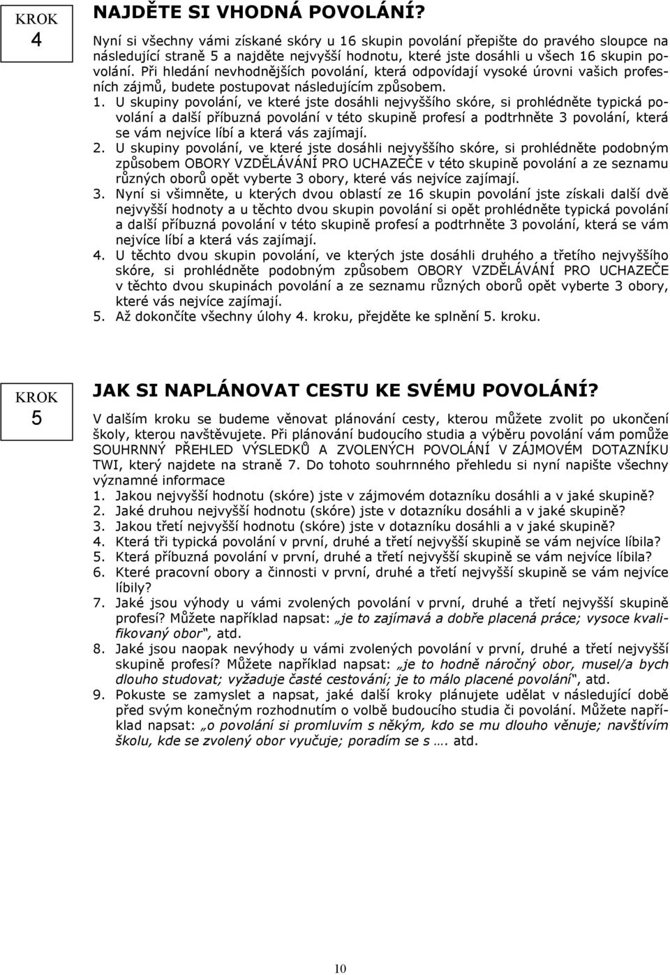 Při hledání nevhodnějších povolání, která odpovídají vysoké úrovni vašich profesních zájmů, budete postupovat následujícím způsobem. 1.