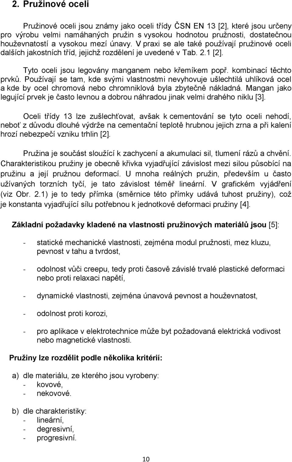 kombinací těchto prvků. Používají se tam, kde svými vlastnostmi nevyhovuje ušlechtilá uhlíková ocel a kde by ocel chromová nebo chromniklová byla zbytečně nákladná.