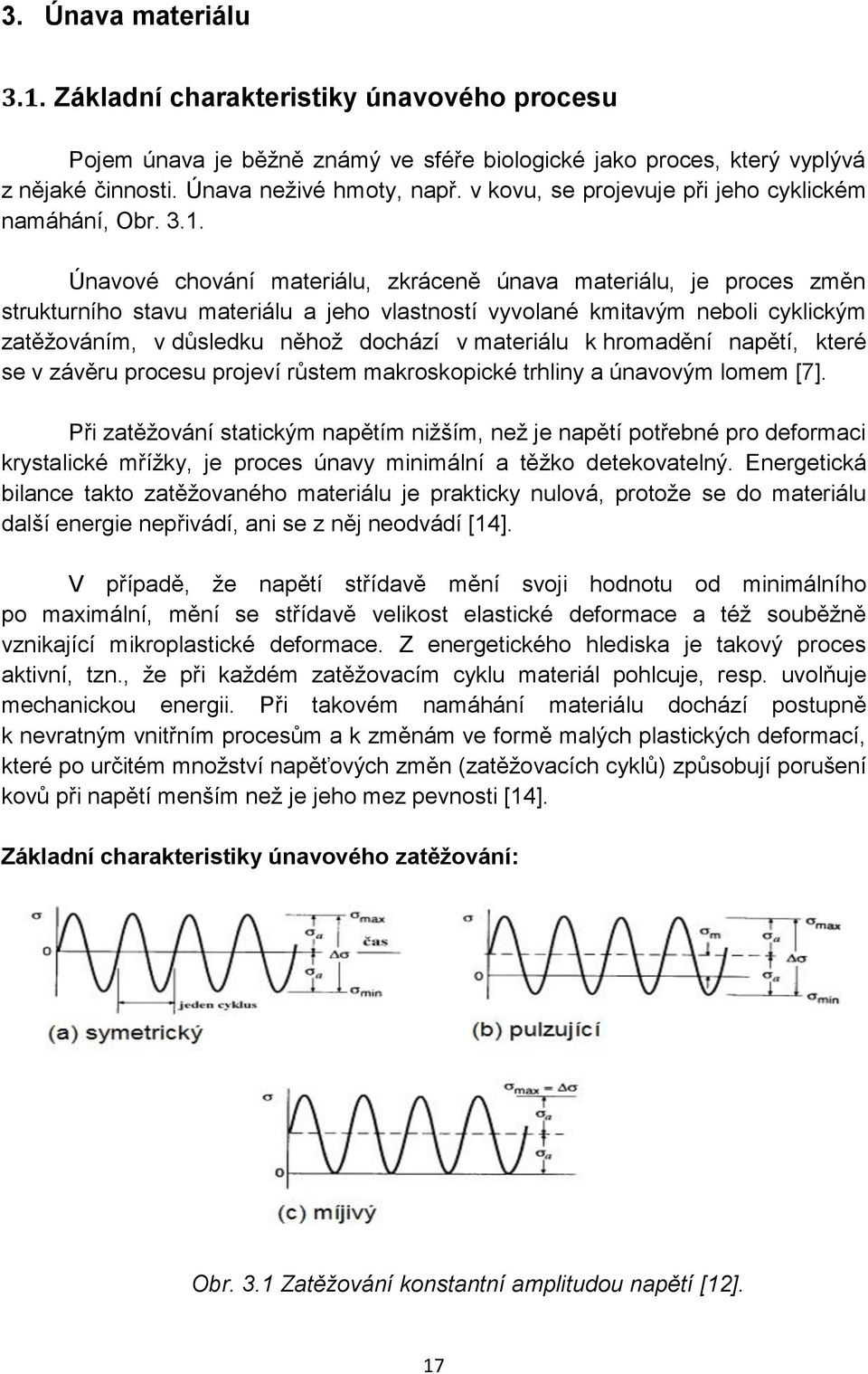 Únavové chování materiálu, zkráceně únava materiálu, je proces změn strukturního stavu materiálu a jeho vlastností vyvolané kmitavým neboli cyklickým zatěžováním, v důsledku něhož dochází v materiálu