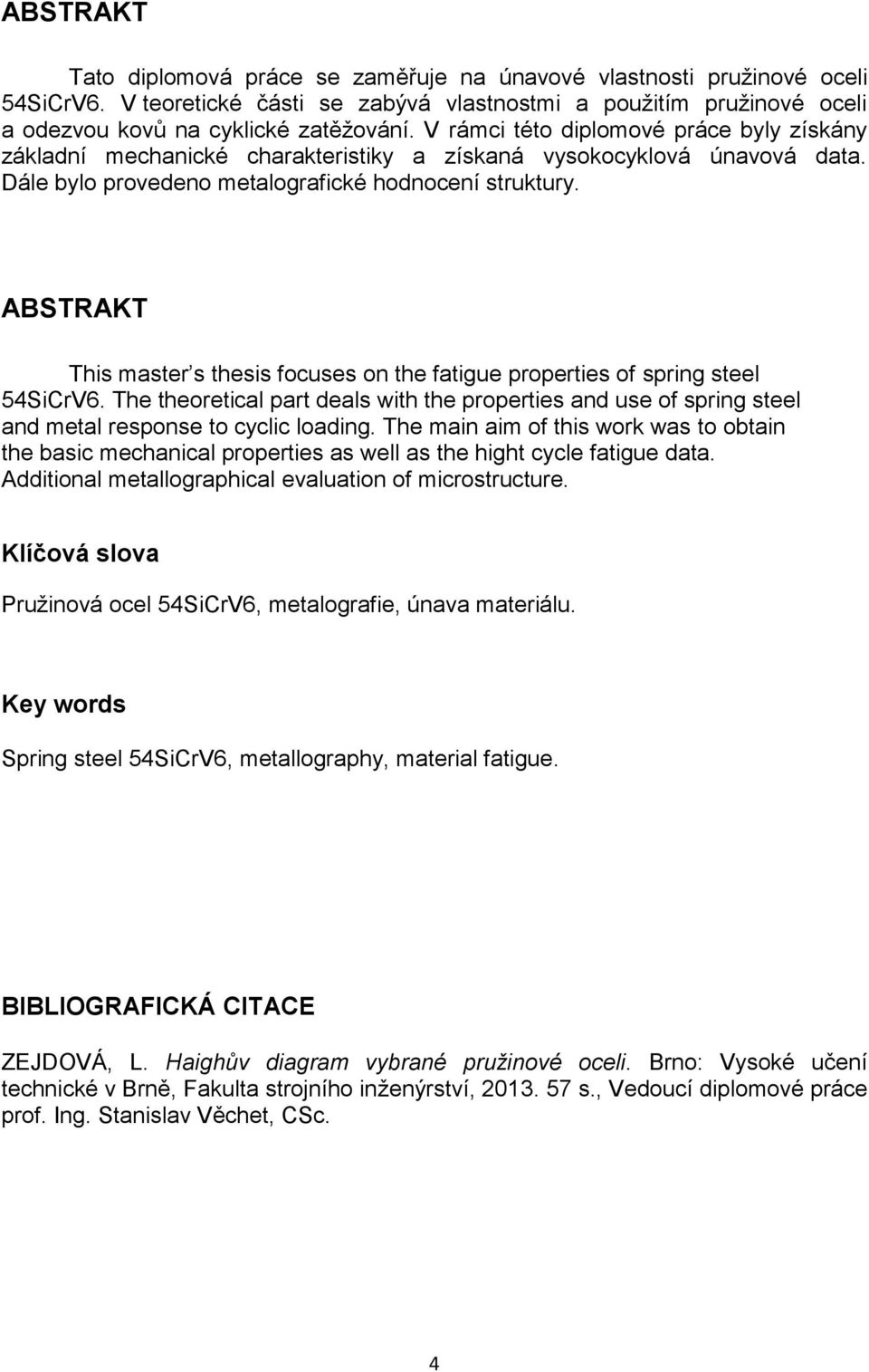 ABSTRAKT This master s thesis focuses on the fatigue properties of spring steel 54SiCrV6. The theoretical part deals with the properties and use of spring steel and metal response to cyclic loading.