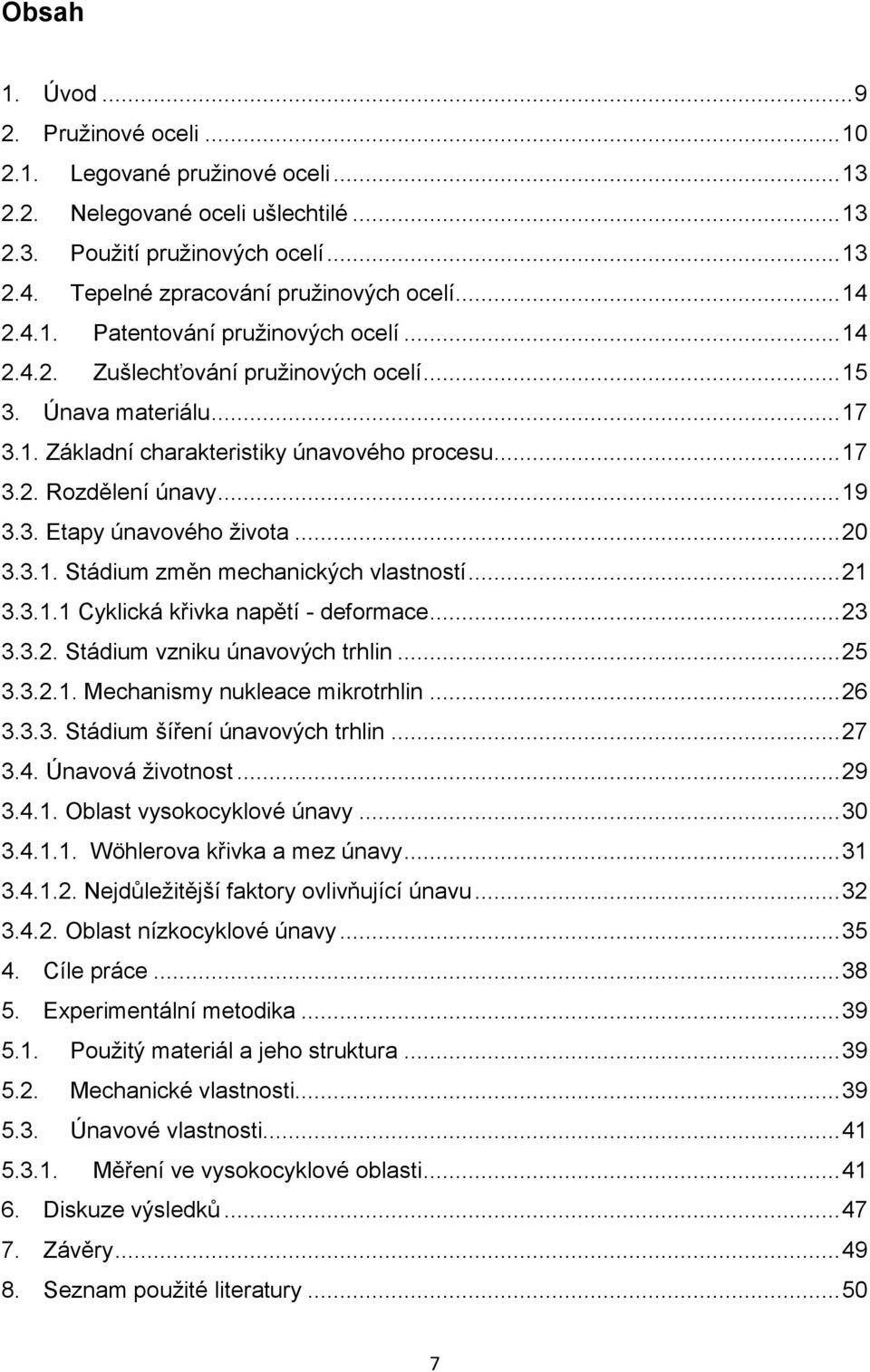 3. Etapy únavového života... 20 3.3.1. Stádium změn mechanických vlastností... 21 3.3.1.1 Cyklická křivka napětí - deformace... 23 3.3.2. Stádium vzniku únavových trhlin... 25 3.3.2.1. Mechanismy nukleace mikrotrhlin.