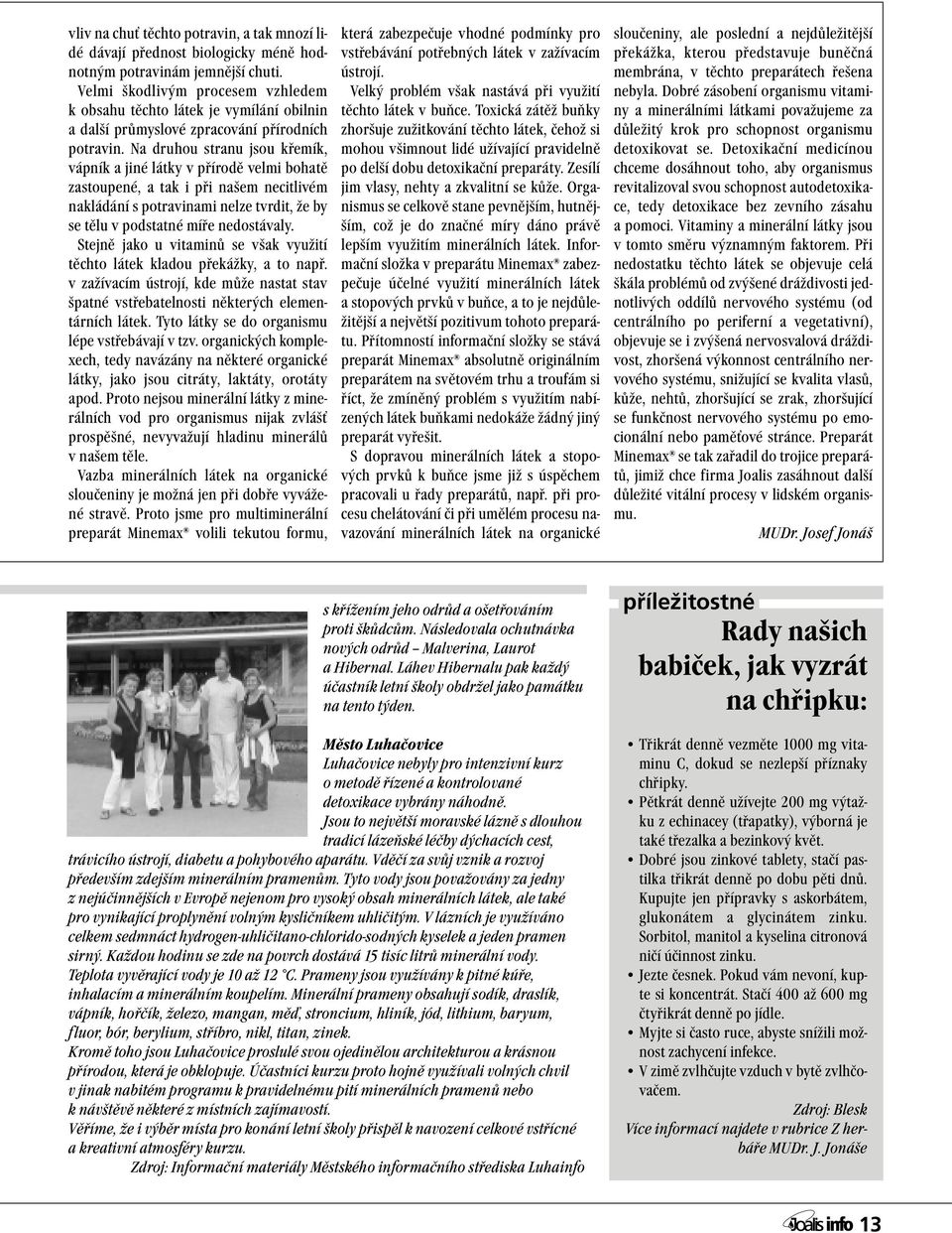 Na druhou stranu jsou křemík, vápník a jiné látky v přírodě velmi bohatě zastoupené, a tak i při našem necitlivém nakládání s potravinami nelze tvrdit, že by se tělu v podstatné míře nedostávaly.