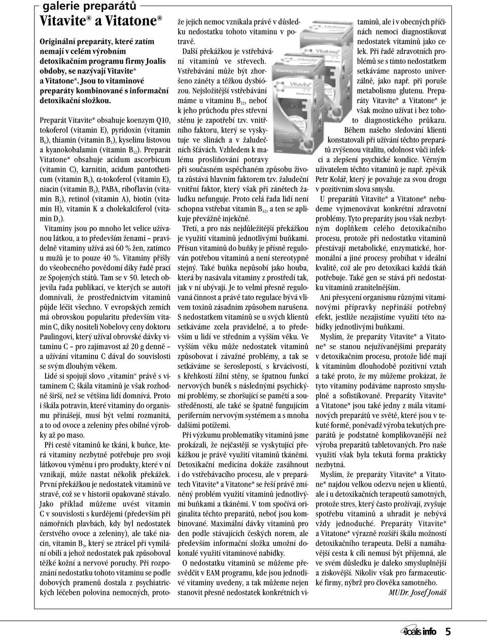 Preparát Vitavite obsahuje koenzym Q10, tokoferol (vitamin E), pyridoxin (vitamin B 6 ), thiamin (vitamin B 1 ), kyselinu listovou a kyanokobalamin (vitamin B 12 ).