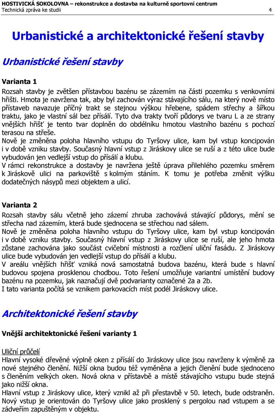 Hmota je navržena tak, aby byl zachován výraz stávajícího sálu, na který nově místo přístaveb navazuje příčný trakt se stejnou výškou hřebene, spádem střechy a šířkou traktu, jako je vlastní sál bez