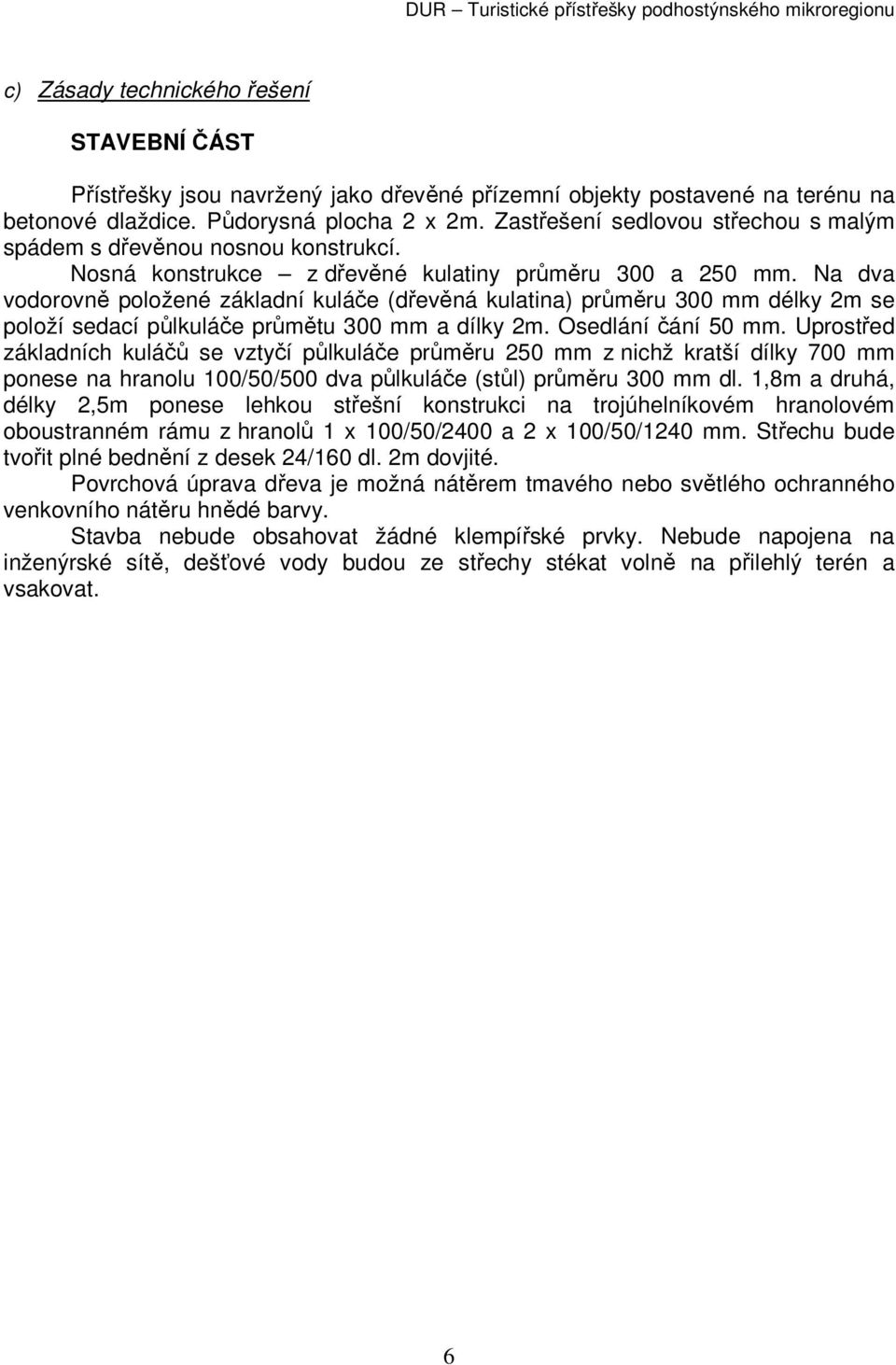 Na dva vodorovně položené základní kuláče (dřevěná kulatina) průměru 300 mm délky 2m se položí sedací půlkuláče průmětu 300 mm a dílky 2m. Osedlání čání 50 mm.