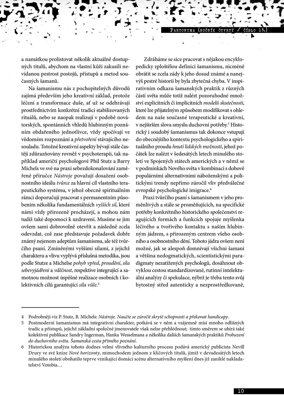 nebo se naopak realizují v podobě novátorských, spontánních vhledů hlubinným poznáním obdařeného jednotlivce, vždy spočívají ve vědomém rozpoznání a přetvoření stávajícího nesouladu.