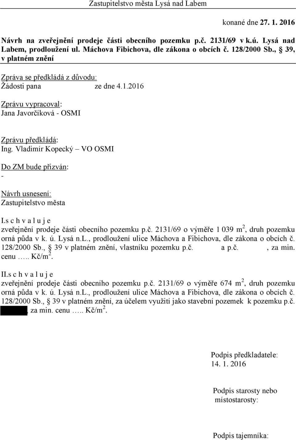 Vladimír Kopecký VO OSMI Do ZM bude přizván: - Návrh usnesení: Zastupitelstvo města I.s c h v a l u j e zveřejnění prodeje části obecního pozemku p.č. 2131/69 o výměře 1 039 m 2, druh pozemku orná půda v k.