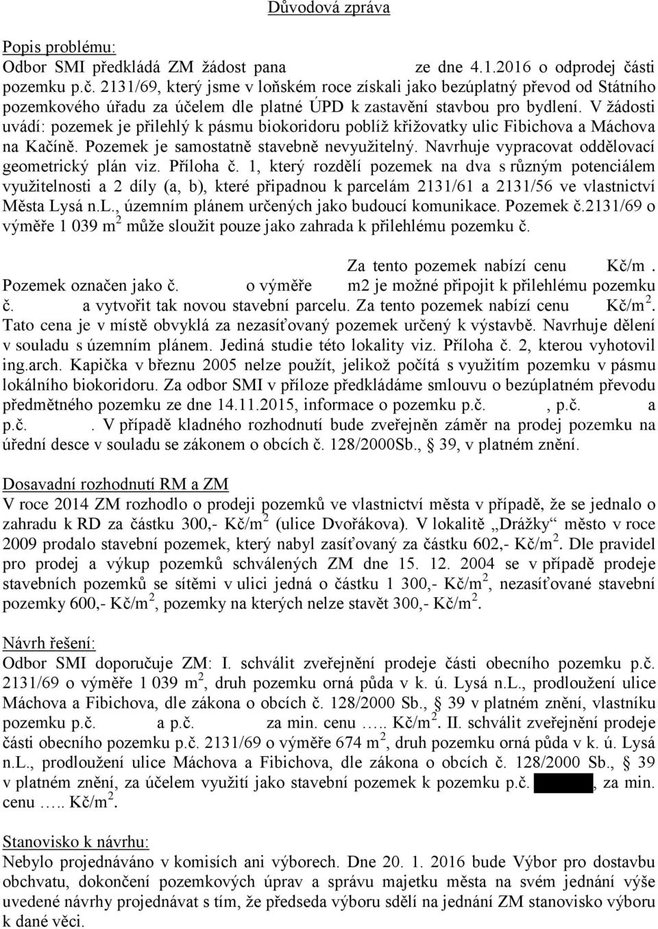 V žádosti uvádí: pozemek je přilehlý k pásmu biokoridoru poblíž křižovatky ulic Fibichova a Máchova na Kačíně. Pozemek je samostatně stavebně nevyužitelný.