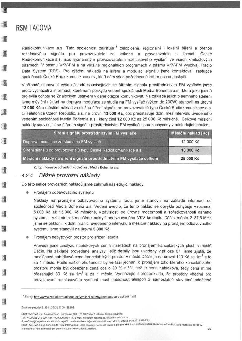 Pro zjištění nákladů na šíření a modulaci signálu jsme kontaktovali zástupce společnosti České Radiokomunikace a.s., kteří nám však požadované informace neposkytli.