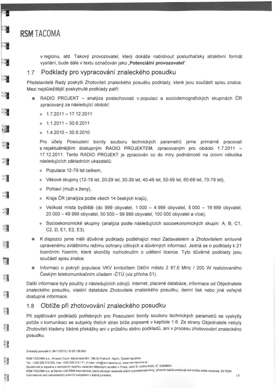 Mezi nejdůležitější poskytnuté podklady patří: RÁDIO PROJEKT - analýza poslechovosti v populaci a sociodemografických skupinách ČR zpracovaný za následující období: 1.7.2011-17.12.2011 1.1.2011-30.6.