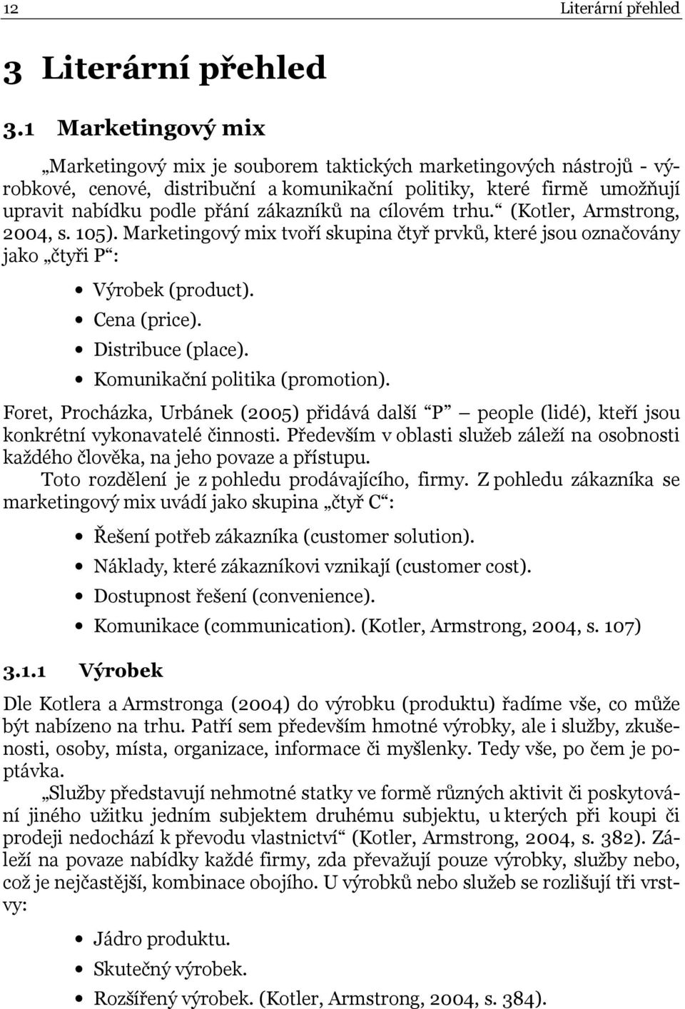 na cílovém trhu. (Kotler, Armstrong, 2004, s. 105). Marketingový mix tvoří skupina čtyř prvků, které jsou označovány jako čtyři P : Výrobek (product). Cena (price). Distribuce (place).