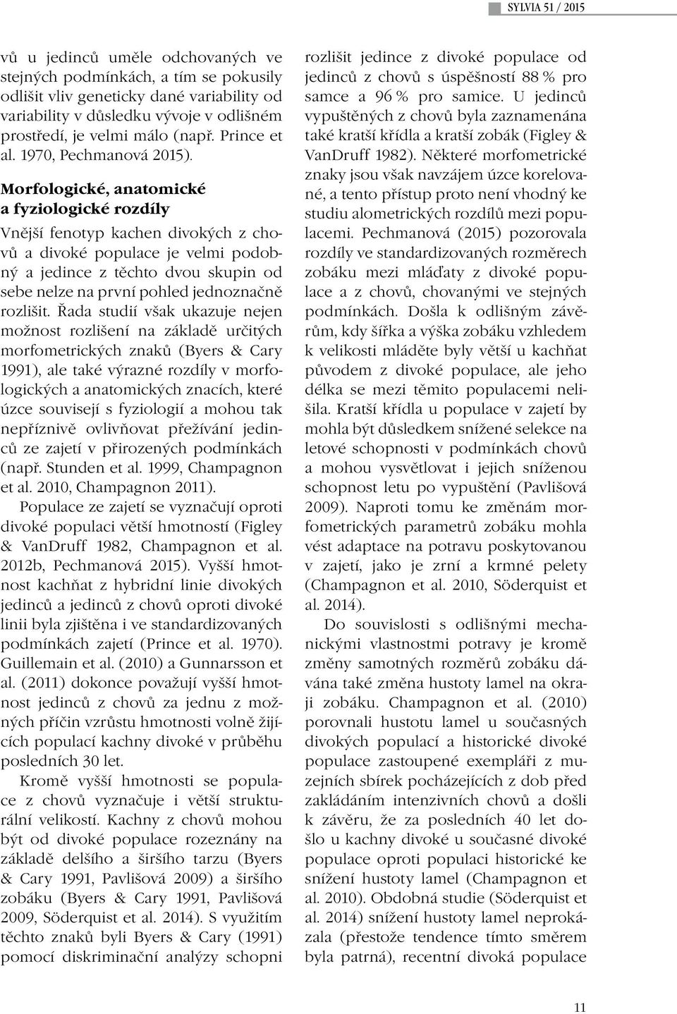 Morfologické, anatomické a fyziologické rozdíly Vnější fenotyp kachen divokých z chovů a divoké populace je velmi podobný a jedince z těchto dvou skupin od sebe nelze na první pohled jednoznačně