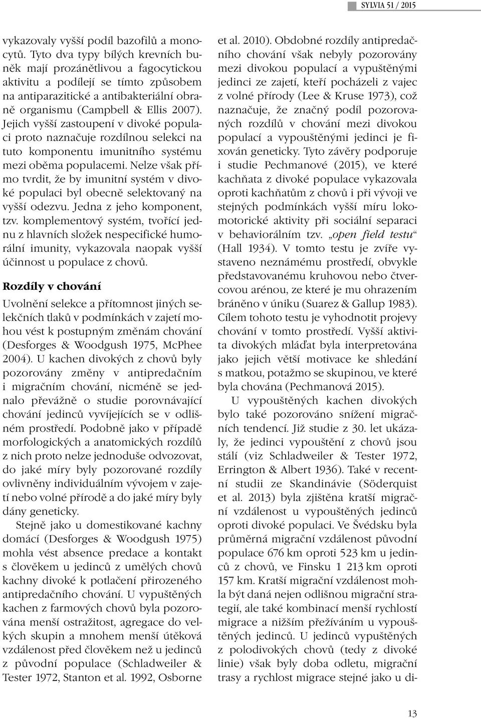 Jejich vyšší zastoupení v divoké populaci proto naznačuje rozdílnou selekci na tuto komponentu imunitního systému mezi oběma populacemi.