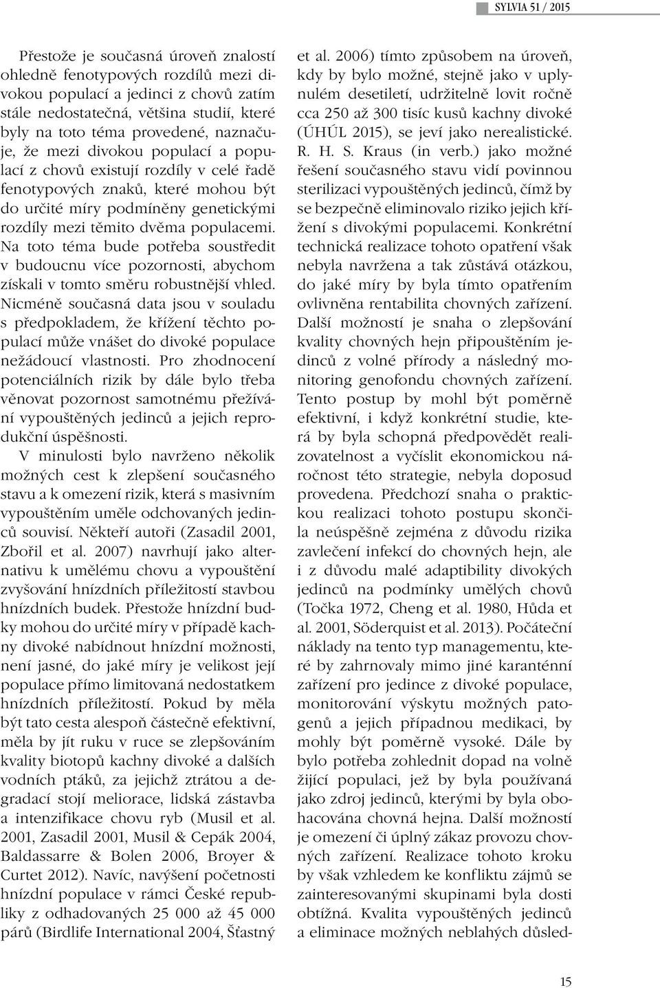 Na toto téma bude potřeba soustředit v budoucnu více pozornosti, abychom získali v tomto směru robustnější vhled.