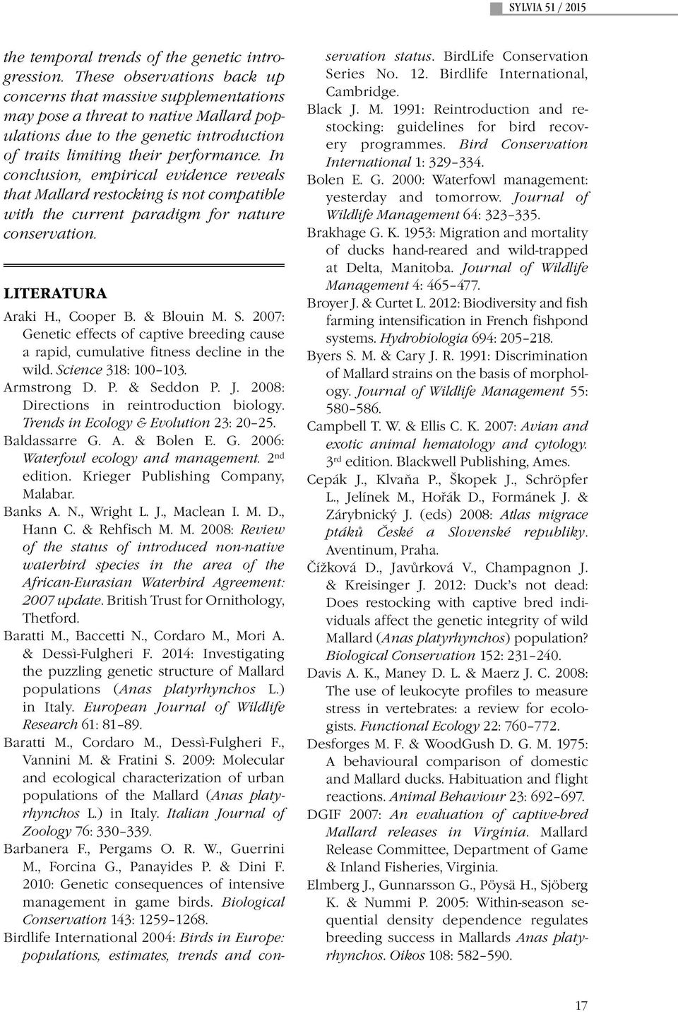 In conclusion, empirical evidence reveals that Mallard restocking is not compatible with the current paradigm for nature conservation. LITERATURA Araki H., Cooper B. & Blouin M. S.