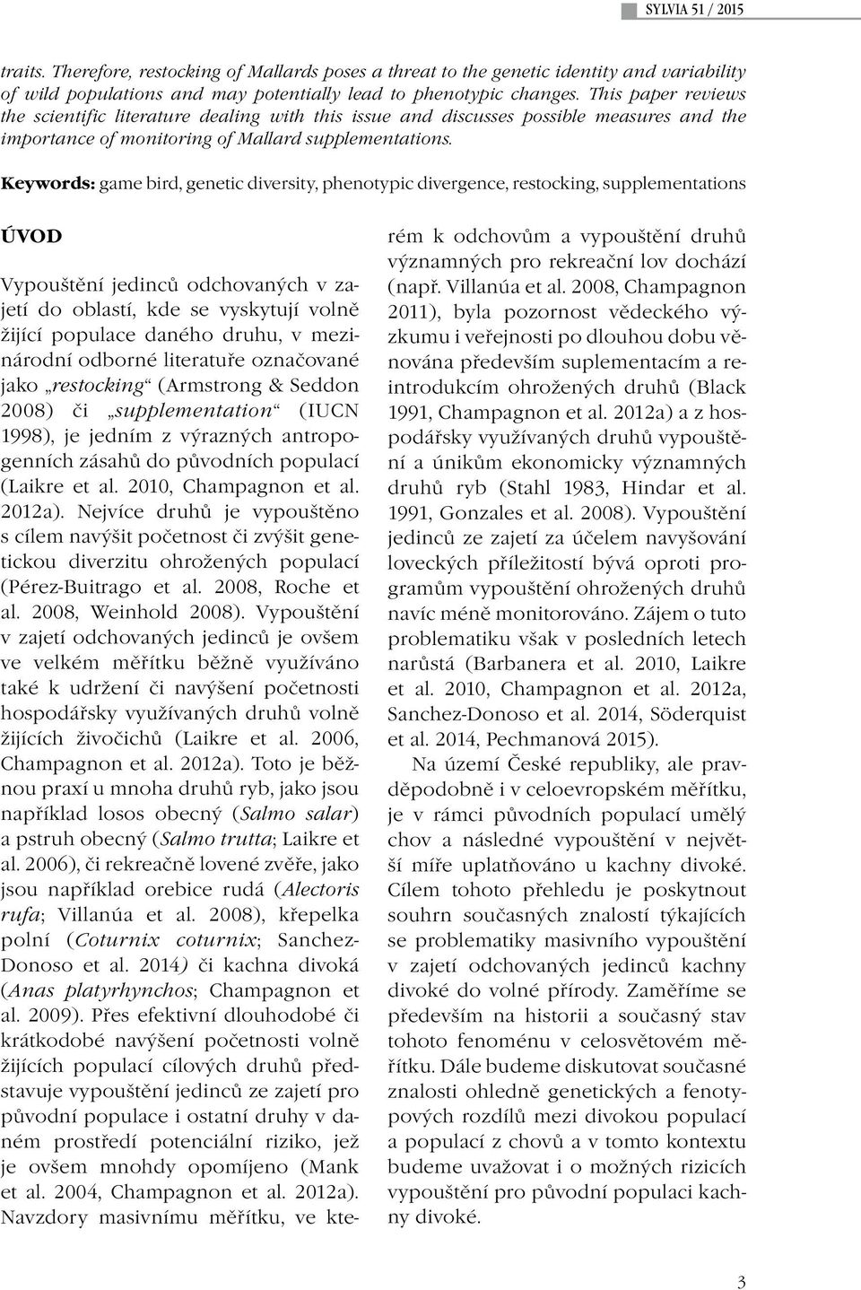 Keywords: game bird, genetic diversity, phenotypic divergence, restocking, supplementations ÚVOD Vypouštění jedinců odchovaných v zajetí do oblastí, kde se vyskytují volně žijící populace daného