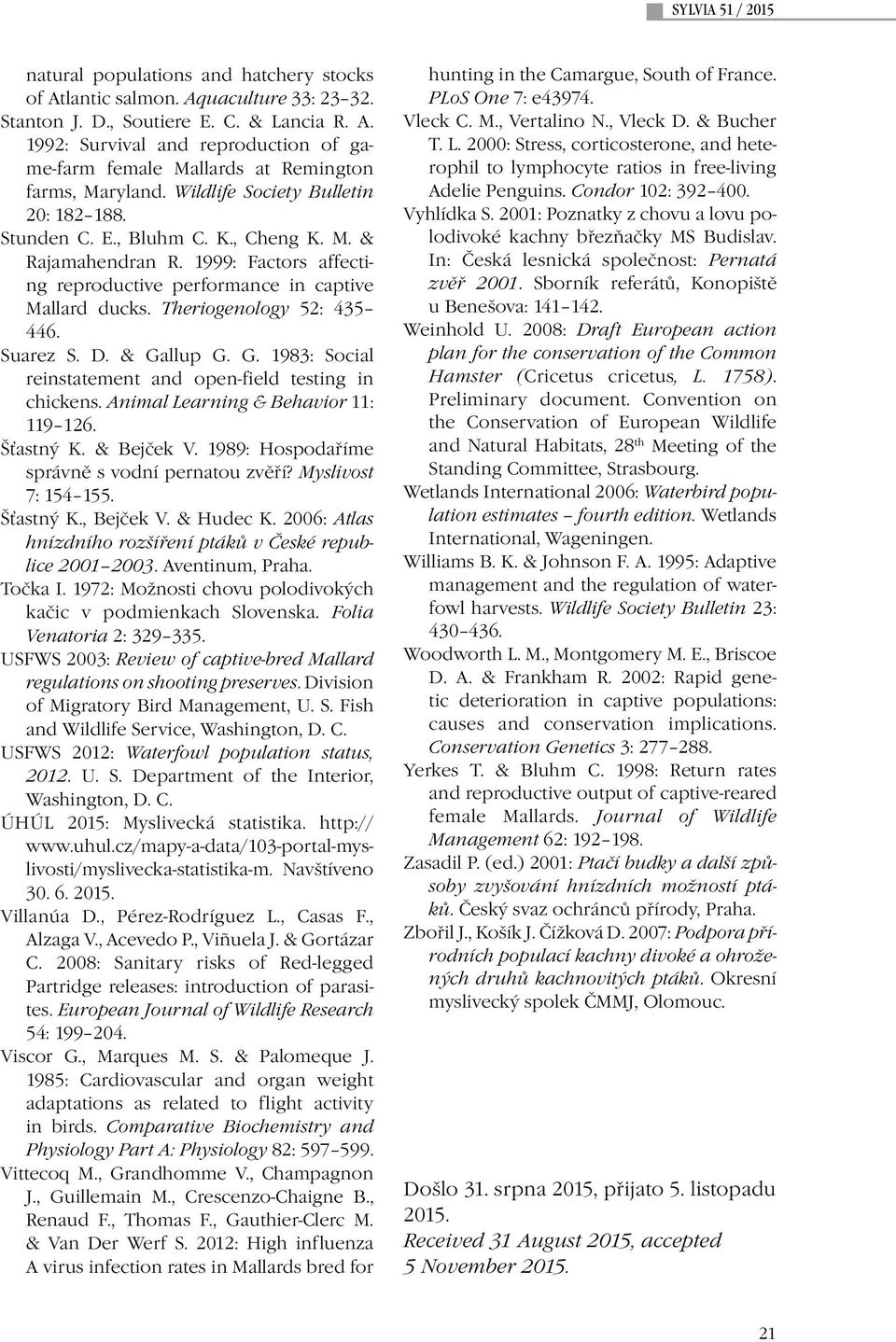 Suarez S. D. & Gallup G. G. 1983: Social reinstatement and open-field testing in chickens. Animal Learning & Behavior 11: 119 126. Šťastný K. & Bejček V.