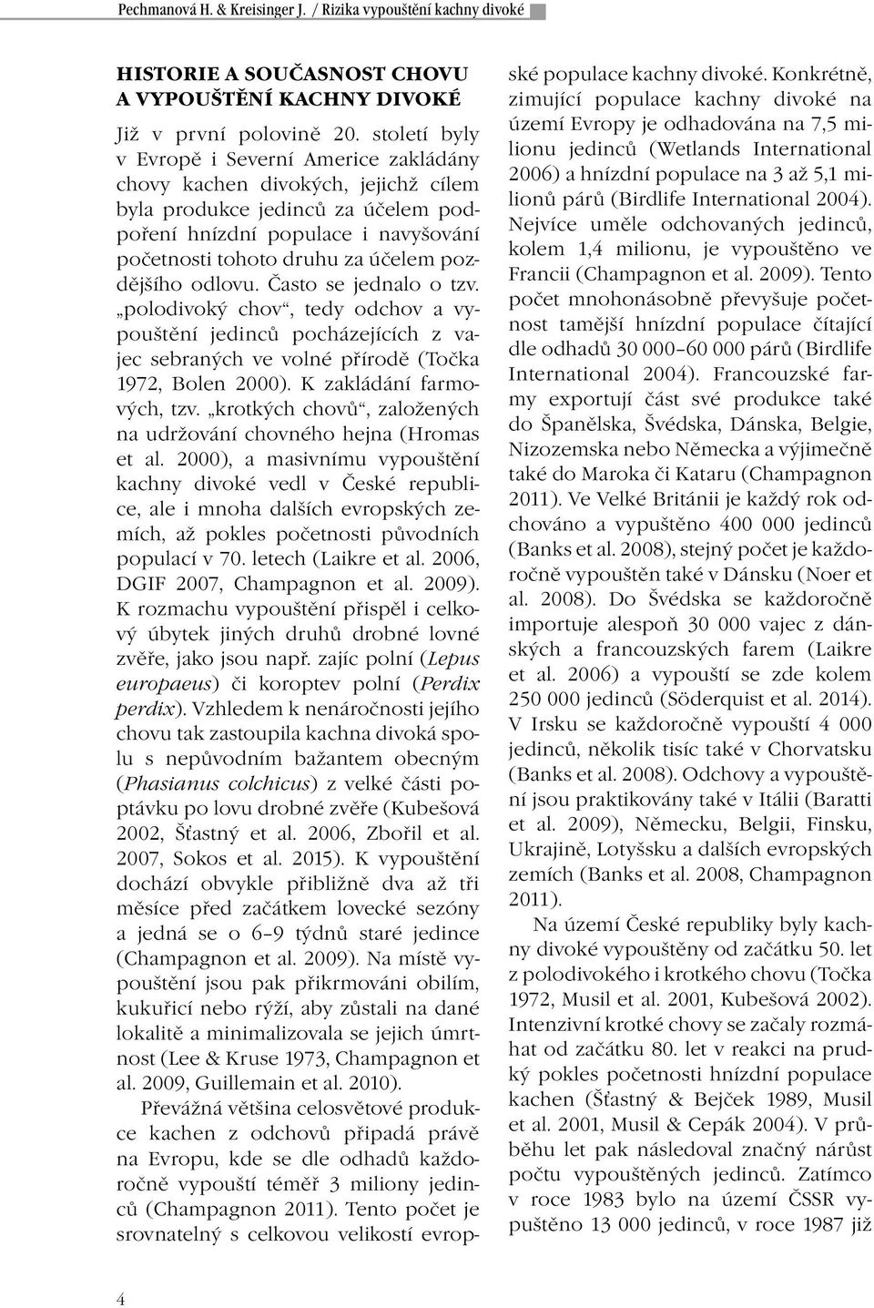 pozdějšího odlovu. Často se jednalo o tzv. polodivoký chov, tedy odchov a vypouštění jedinců pocházejících z vajec sebraných ve volné přírodě (Točka 1972, Bolen 2000). K zakládání farmových, tzv.