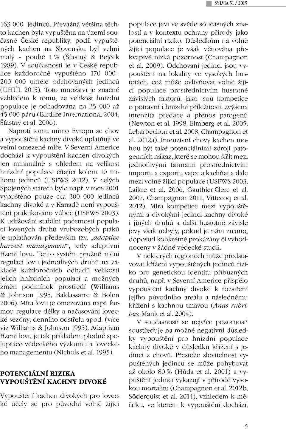 V současnosti je v České republice každoročně vypuštěno 170 000 200 000 uměle odchovaných jedinců (ÚHÚL 2015).