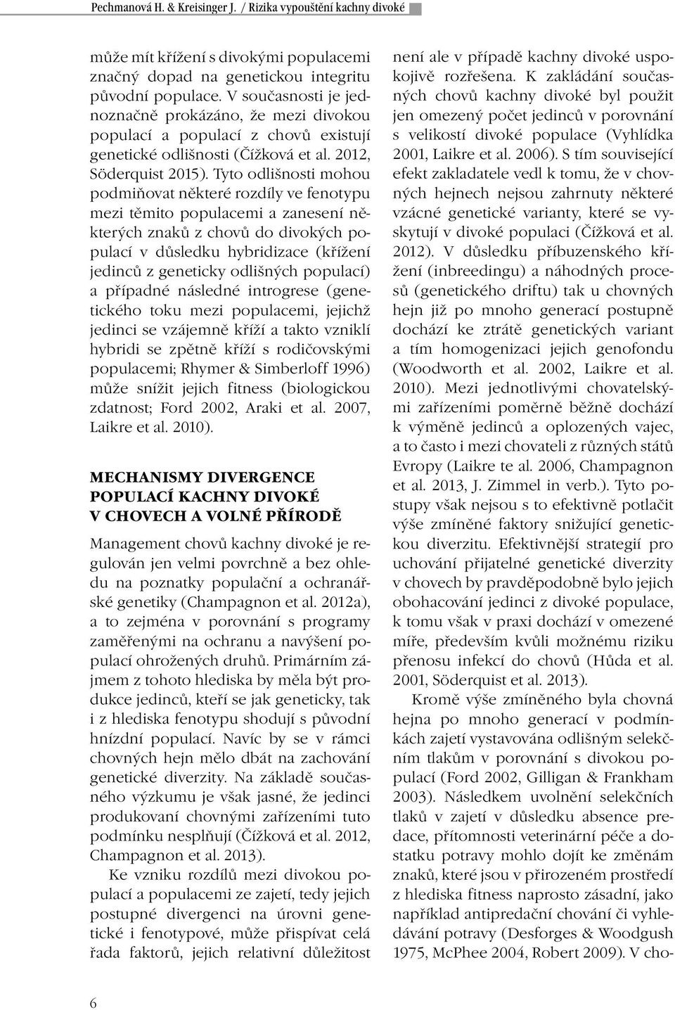 Tyto odlišnosti mohou podmiňovat některé rozdíly ve fenotypu mezi těmito populacemi a zanesení některých znaků z chovů do divokých populací v důsledku hybridizace (křížení jedinců z geneticky
