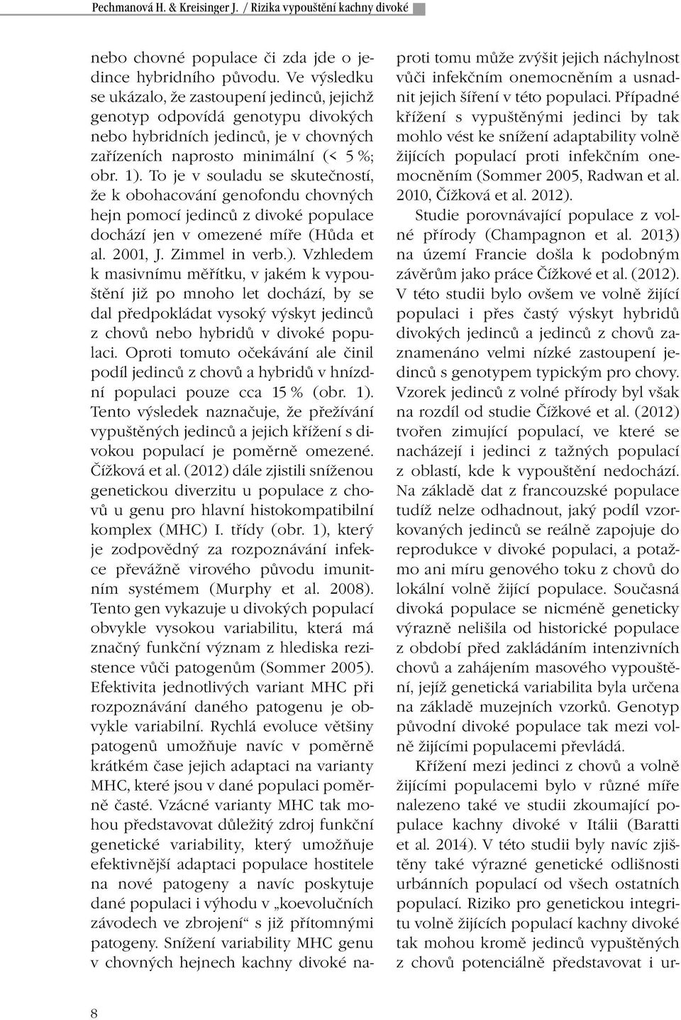To je v souladu se skutečností, že k obohacování genofondu chovných hejn pomocí jedinců z divoké populace dochází jen v omezené míře (Hůda et al. 2001, J. Zimmel in verb.).