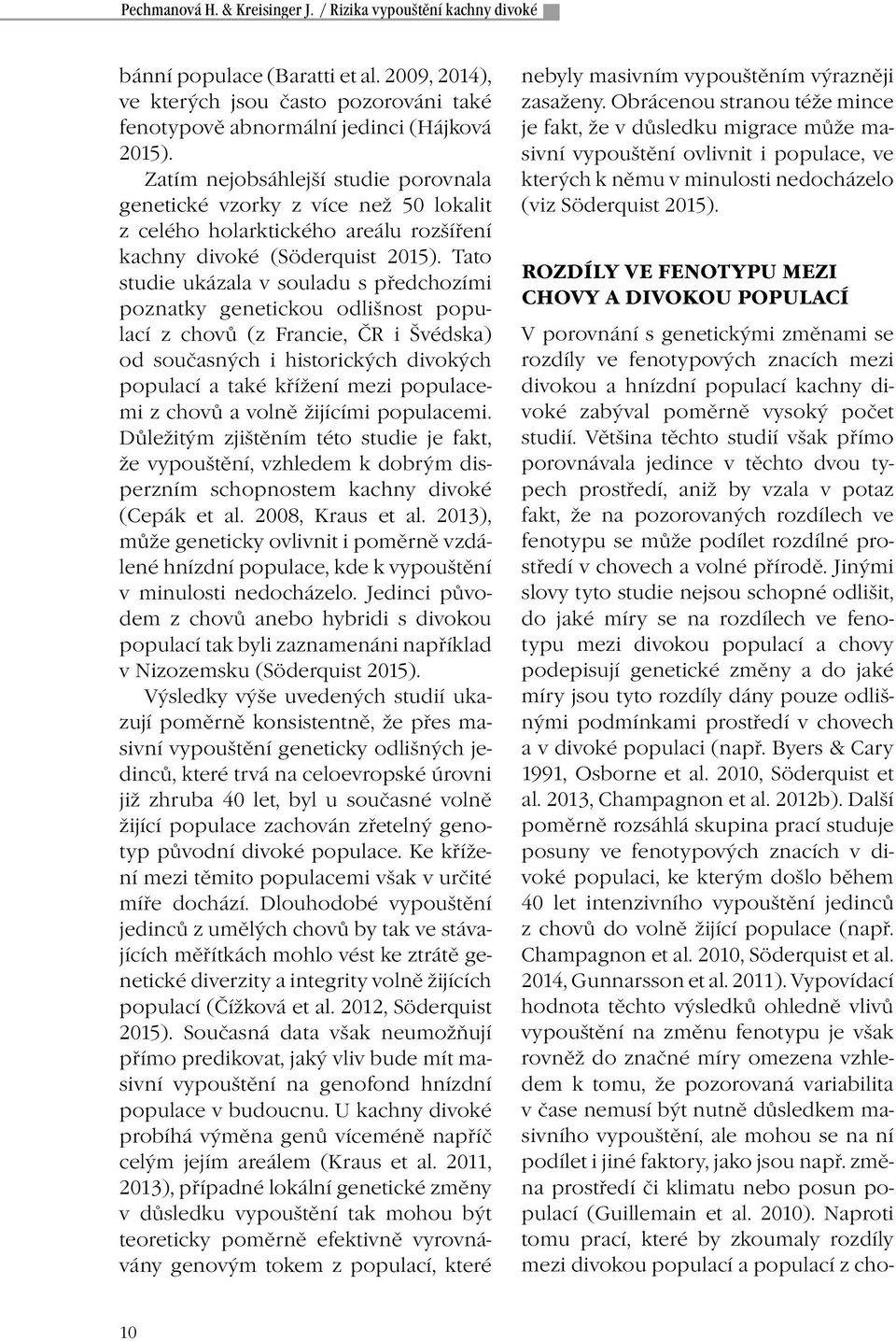 Tato studie ukázala v souladu s předchozími poznatky genetickou odlišnost populací z chovů (z Francie, ČR i Švédska) od současných i historických divokých populací a také křížení mezi populacemi z