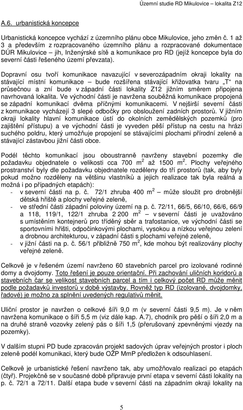 Dopravní osu tvoří komunikace navazující v severozápadním okraji lokality na stávající místní komunikace bude rozšířena stávající křižovatka tvaru T na průsečnou a zní bude v západní části lokality