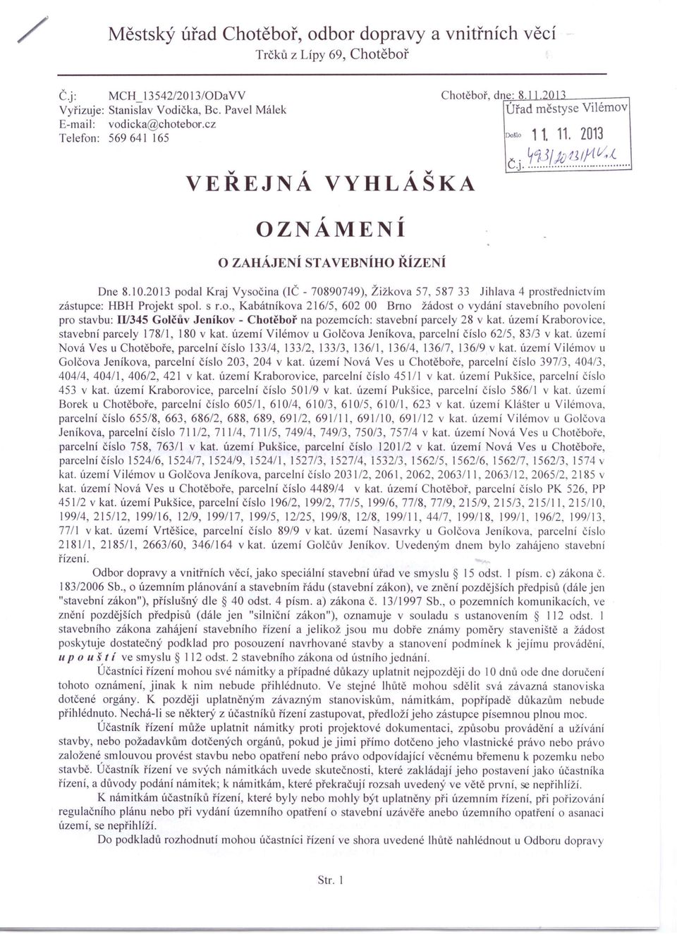 2013 podal Kraj Vysočina (lč - 70890749), Žižkova 57, 587 33 Jihlava 4 prostřednictvím zástupce: HBH Projekt spol. s r.o., Kabátníkova 216/5, 602 00 Brno žádost o vydání stavebního povolení pro stavbu: 1I/345 Golčův Jeníkov - Chotěboř na pozemcích: stavební parcely 28 v kat.