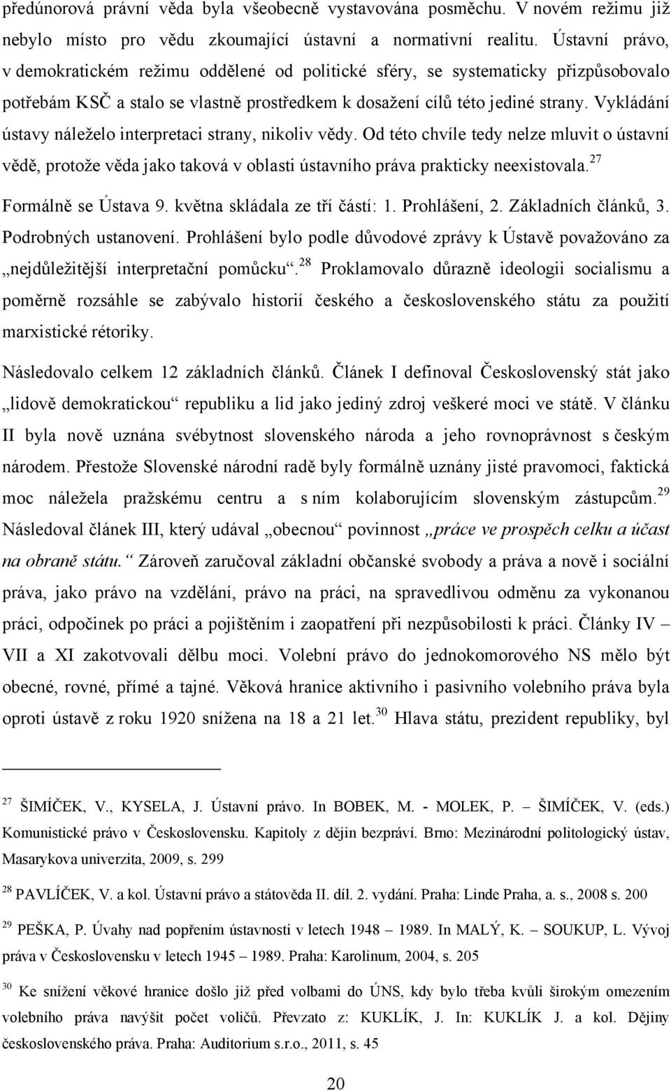 Vykládání ústavy náleţelo interpretaci strany, nikoliv vědy. Od této chvíle tedy nelze mluvit o ústavní vědě, protoţe věda jako taková v oblasti ústavního práva prakticky neexistovala.