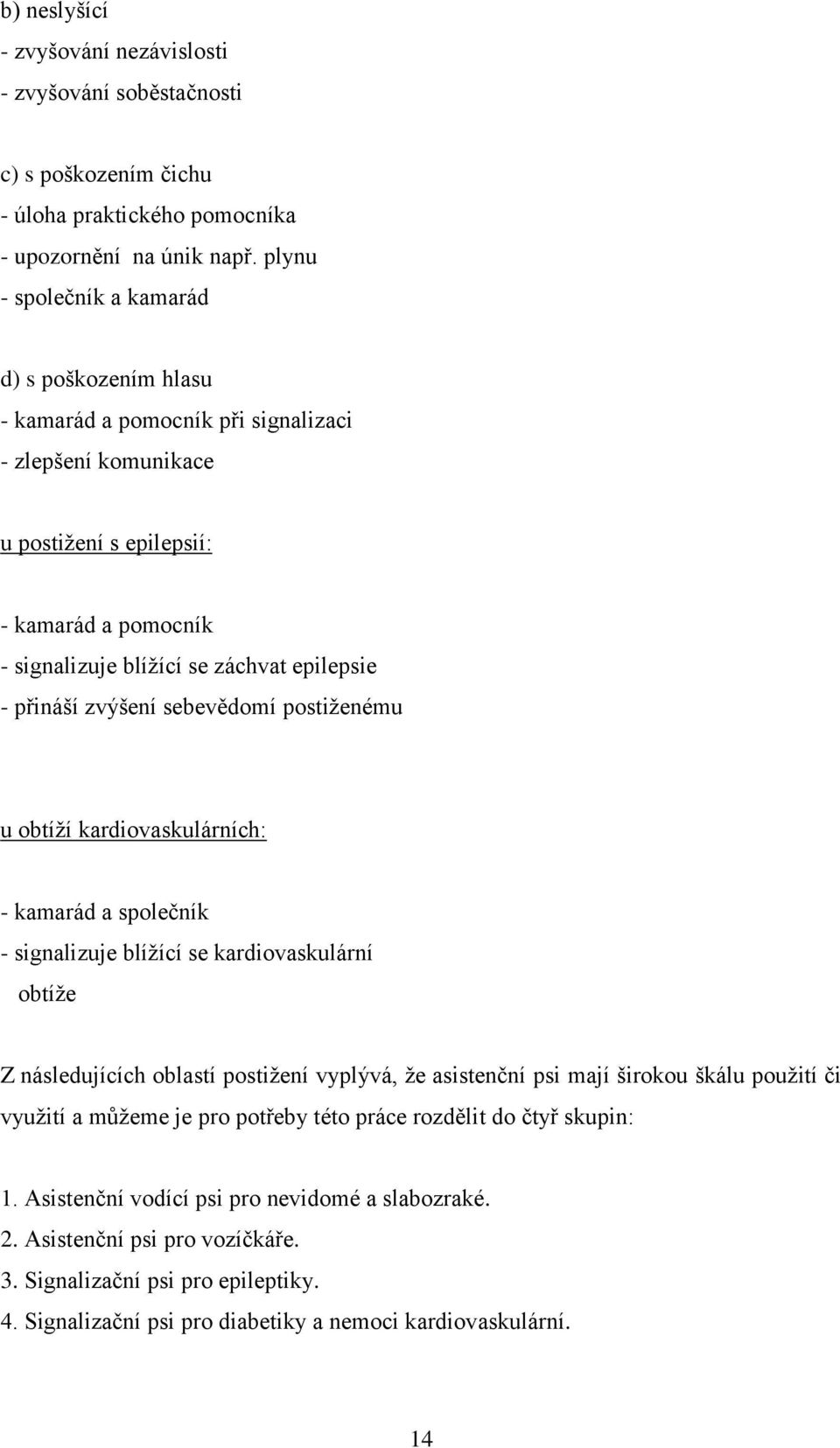 přináší zvýšení sebevědomí postiženému u obtíží kardiovaskulárních: - kamarád a společník - signalizuje blížící se kardiovaskulární obtíže Z následujících oblastí postižení vyplývá, že asistenční psi