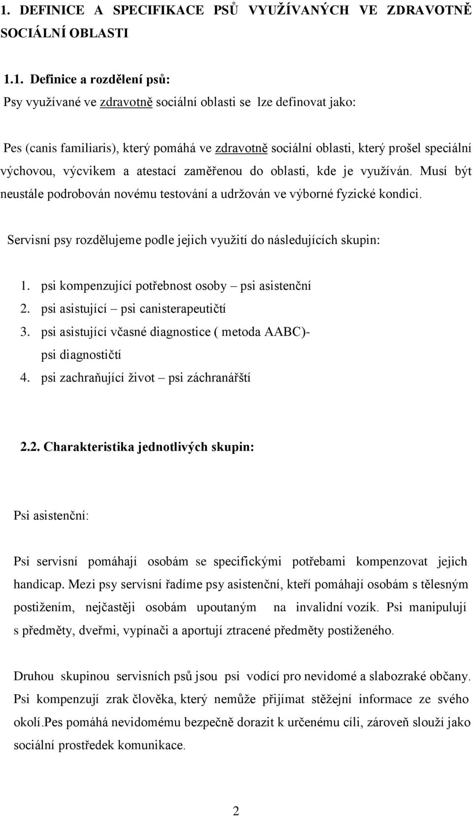 Musí být neustále podrobován novému testování a udržován ve výborné fyzické kondici. Servisní psy rozdělujeme podle jejich využití do následujících skupin: 1.