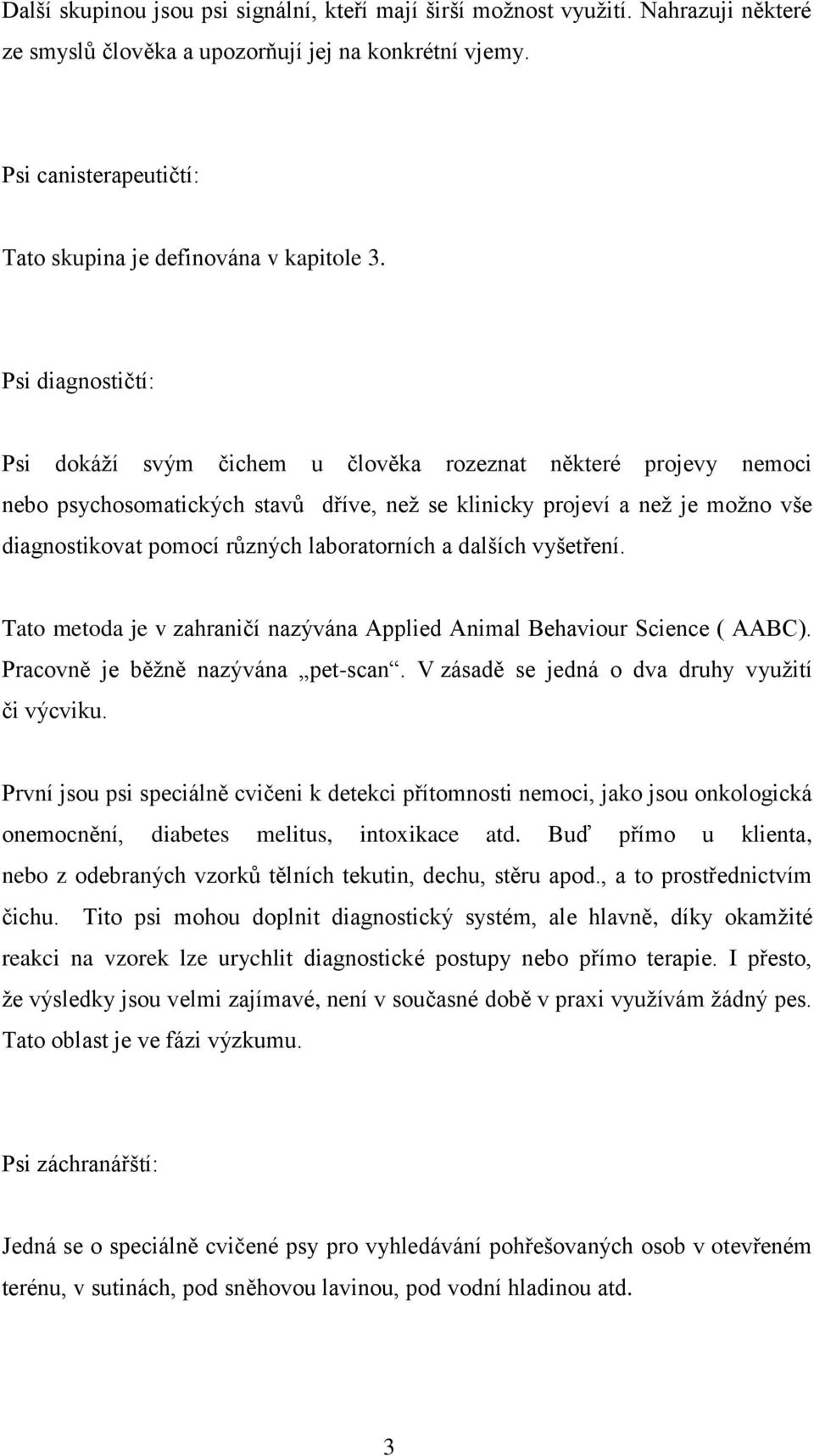 Psi diagnostičtí: Psi dokáží svým čichem u člověka rozeznat některé projevy nemoci nebo psychosomatických stavů dříve, než se klinicky projeví a než je možno vše diagnostikovat pomocí různých