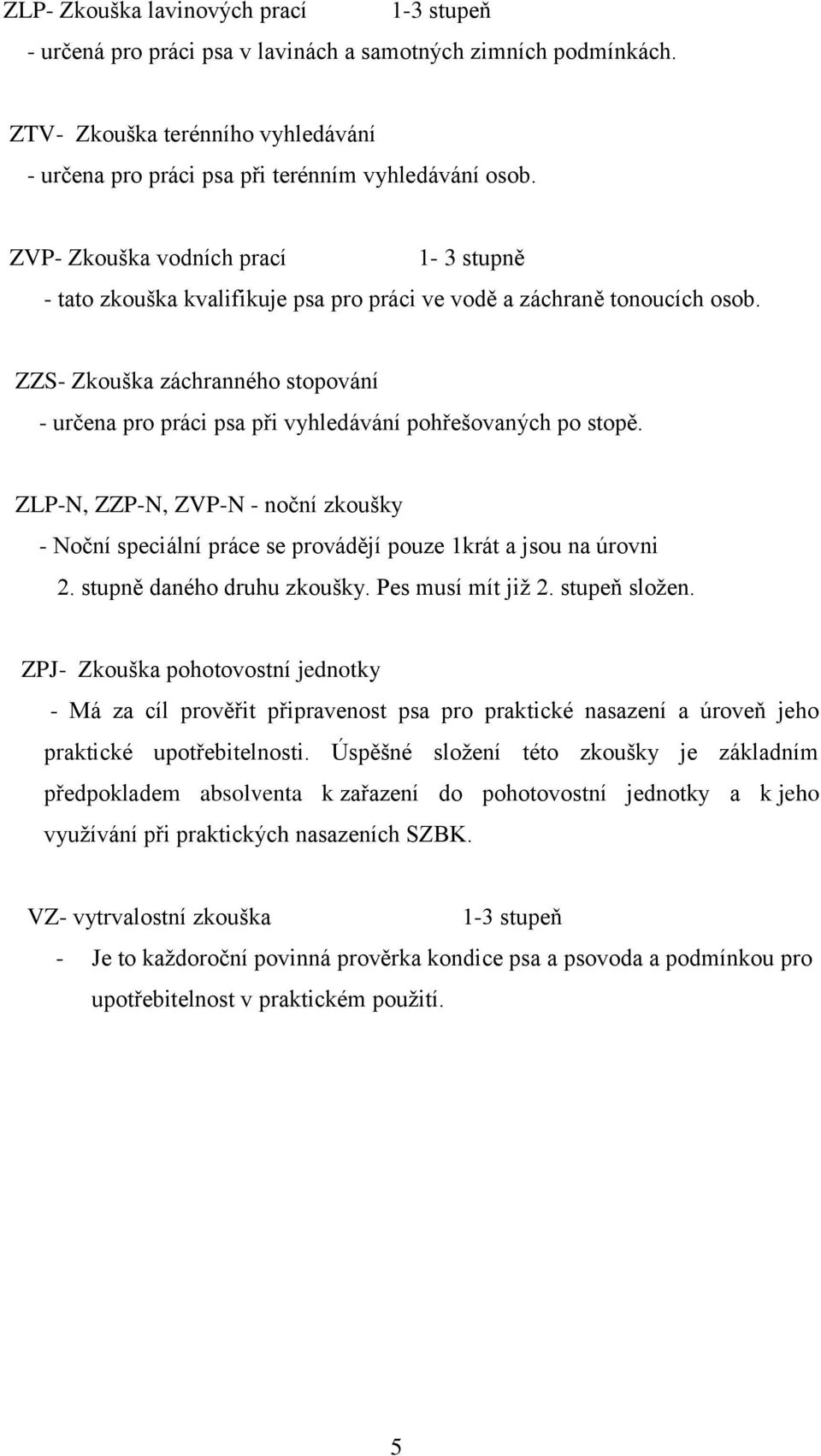 ZZS- Zkouška záchranného stopování - určena pro práci psa při vyhledávání pohřešovaných po stopě.