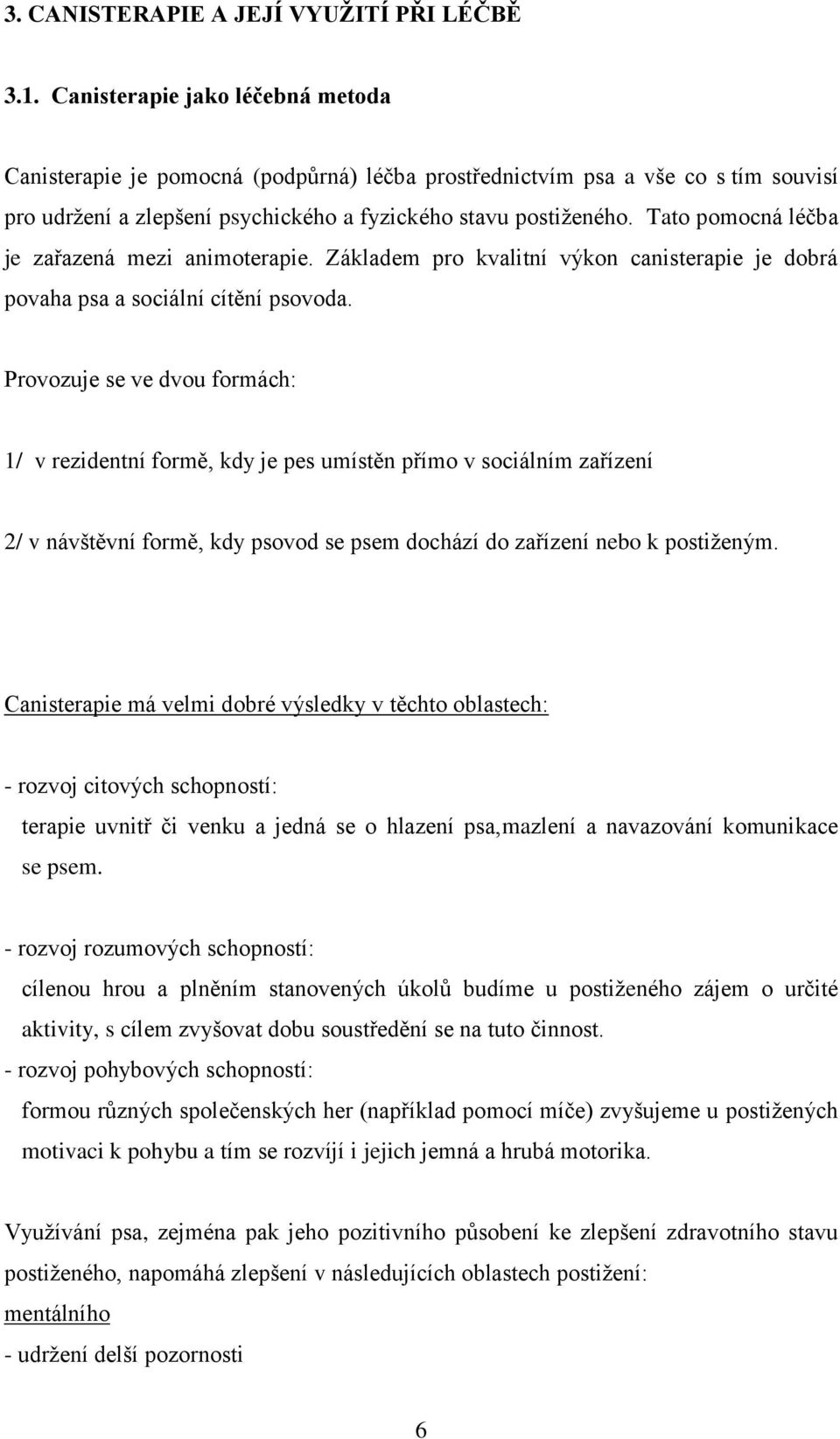 Tato pomocná léčba je zařazená mezi animoterapie. Základem pro kvalitní výkon canisterapie je dobrá povaha psa a sociální cítění psovoda.