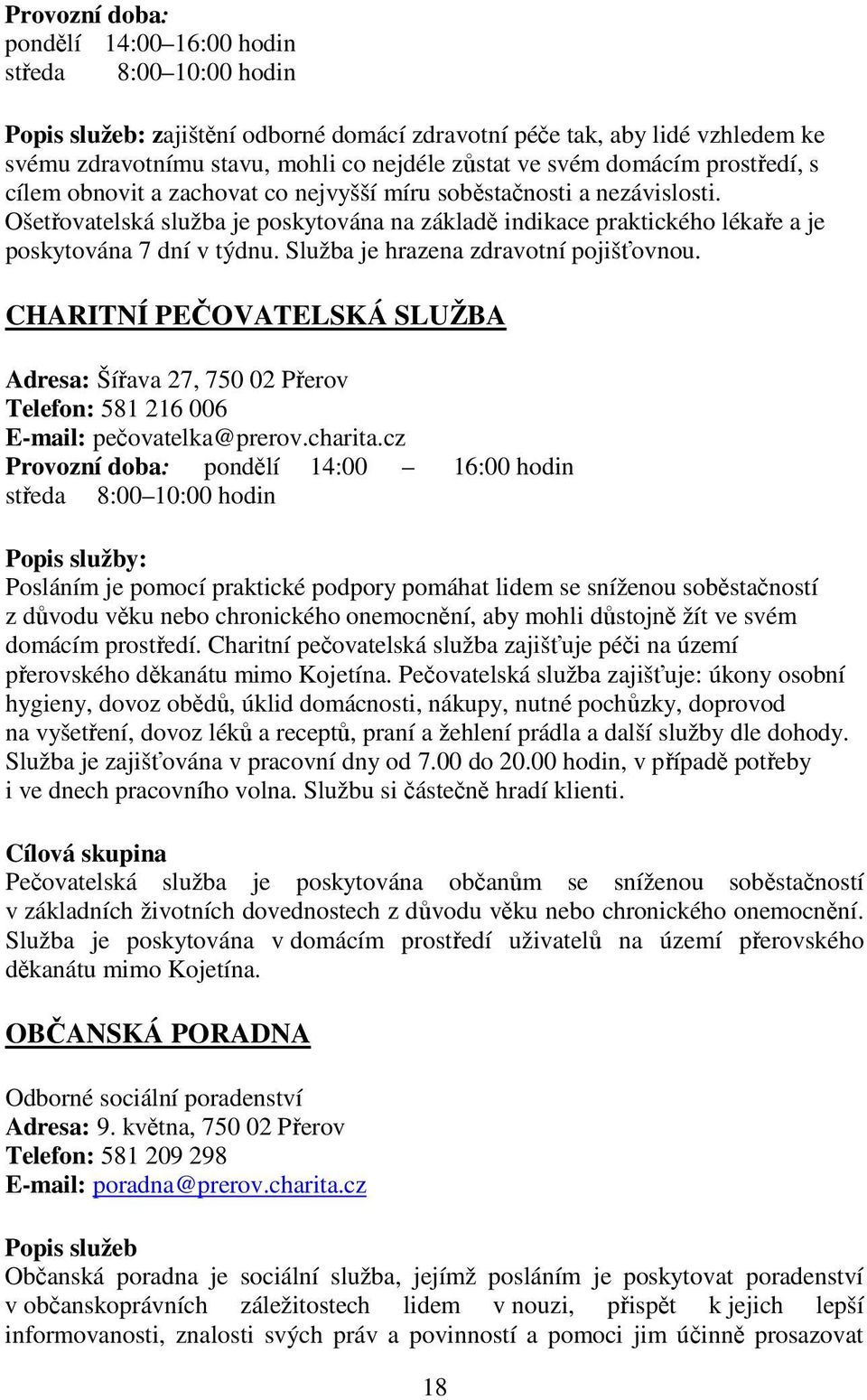 Ošetřovatelská služba je poskytována na základě indikace praktického lékaře a je poskytována 7 dní v týdnu. Služba je hrazena zdravotní pojišťovnou.