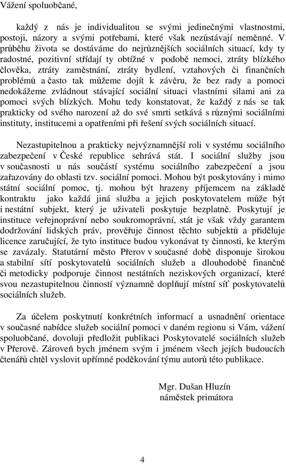 vztahových či finančních problémů a často tak můžeme dojít k závěru, že bez rady a pomoci nedokážeme zvládnout stávající sociální situaci vlastními silami ani za pomoci svých blízkých.