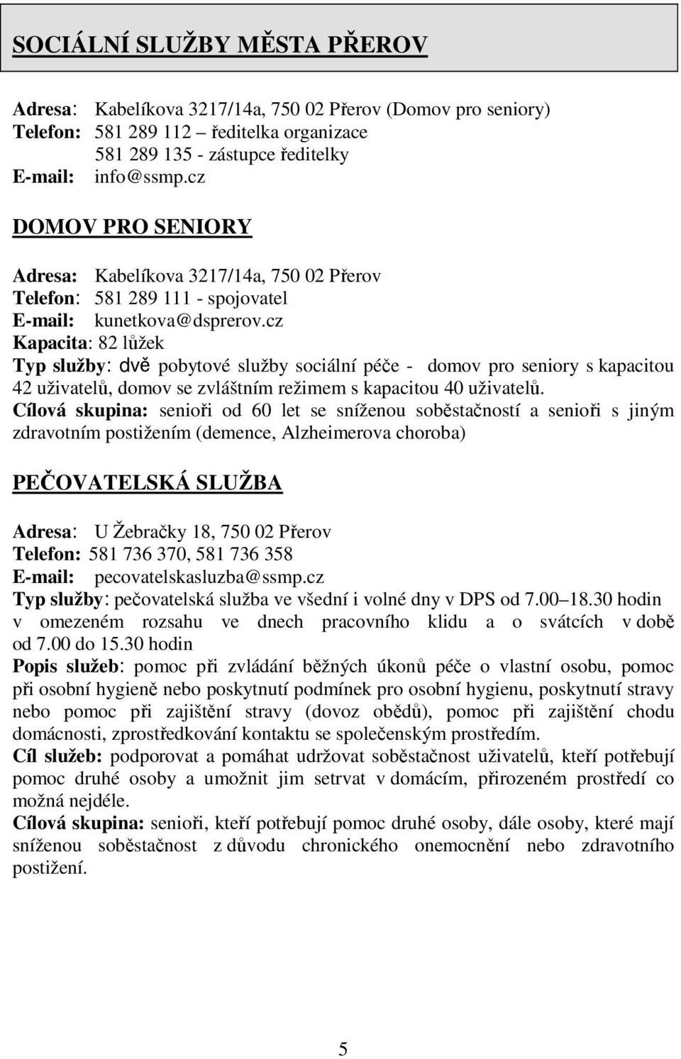 cz Kapacita: 82 lůžek Typ služby: dvě pobytové služby sociální péče - domov pro seniory s kapacitou 42 uživatelů, domov se zvláštním režimem s kapacitou 40 uživatelů.