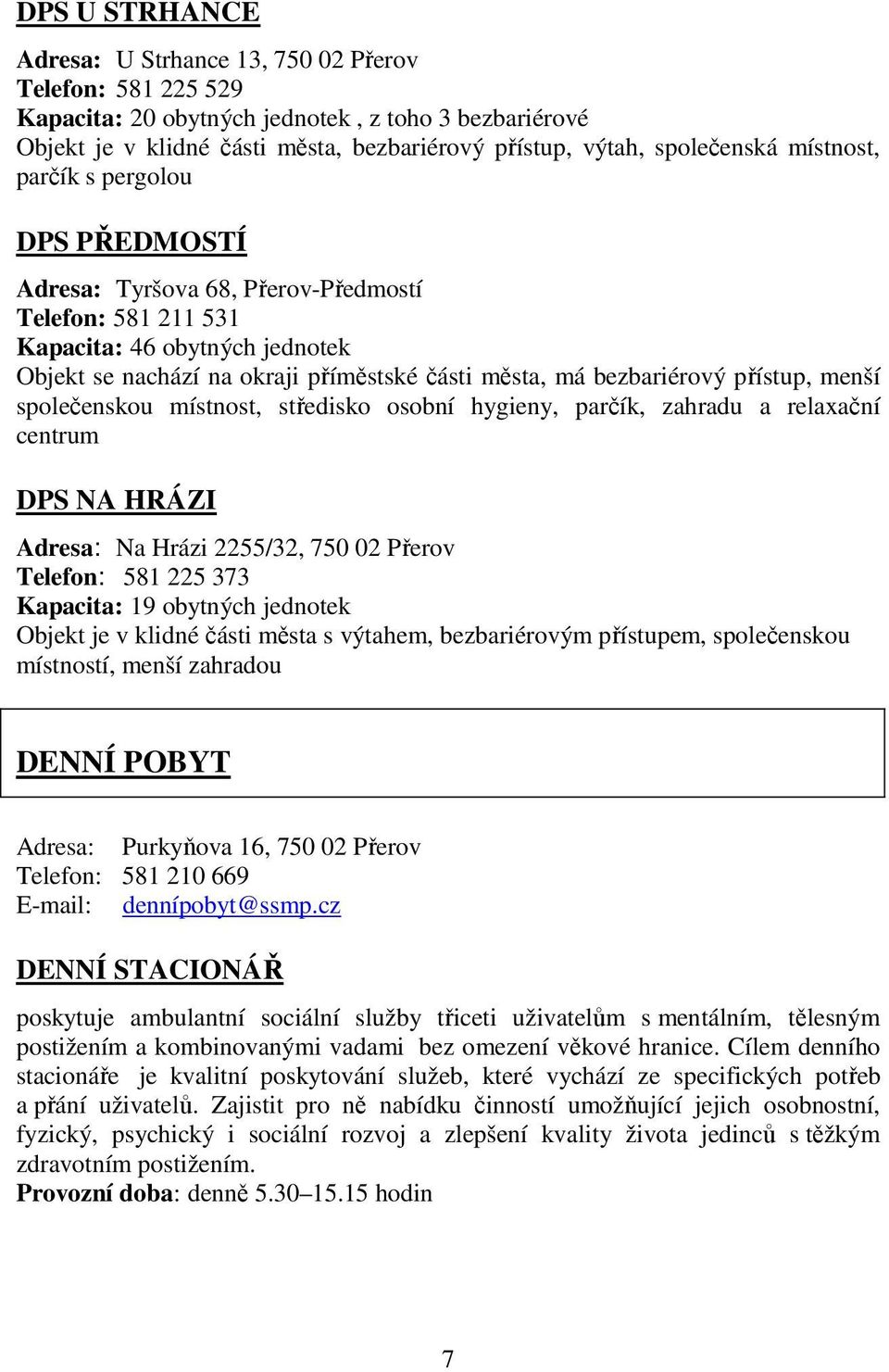 přístup, menší společenskou místnost, středisko osobní hygieny, parčík, zahradu a relaxační centrum DPS NA HRÁZI Adresa: Na Hrázi 2255/32, 750 02 Přerov Telefon: 581 225 373 Kapacita: 19 obytných