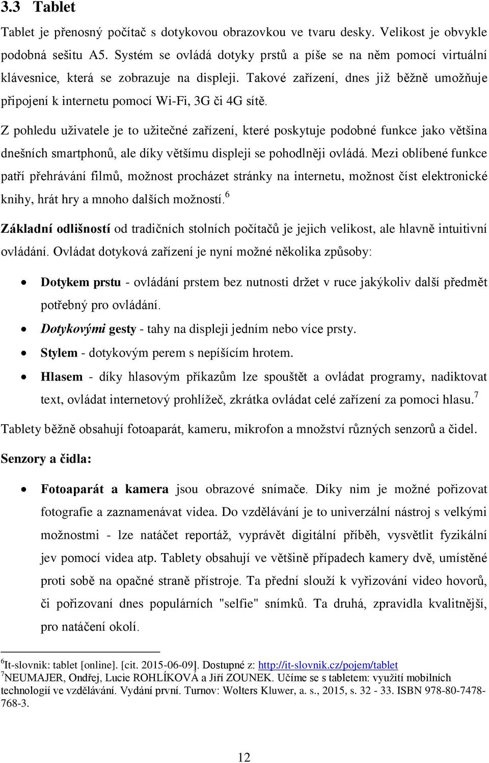 Z pohledu uţivatele je to uţitečné zařízení, které poskytuje podobné funkce jako většina dnešních smartphonů, ale díky většímu displeji se pohodlněji ovládá.