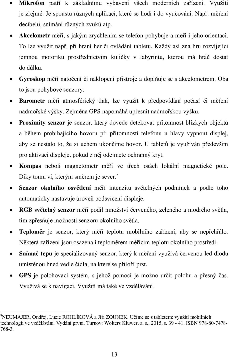 Kaţdý asi zná hru rozvíjející jemnou motoriku prostřednictvím kuličky v labyrintu, kterou má hráč dostat do důlku. Gyroskop měří natočení či naklopení přístroje a doplňuje se s akcelometrem.