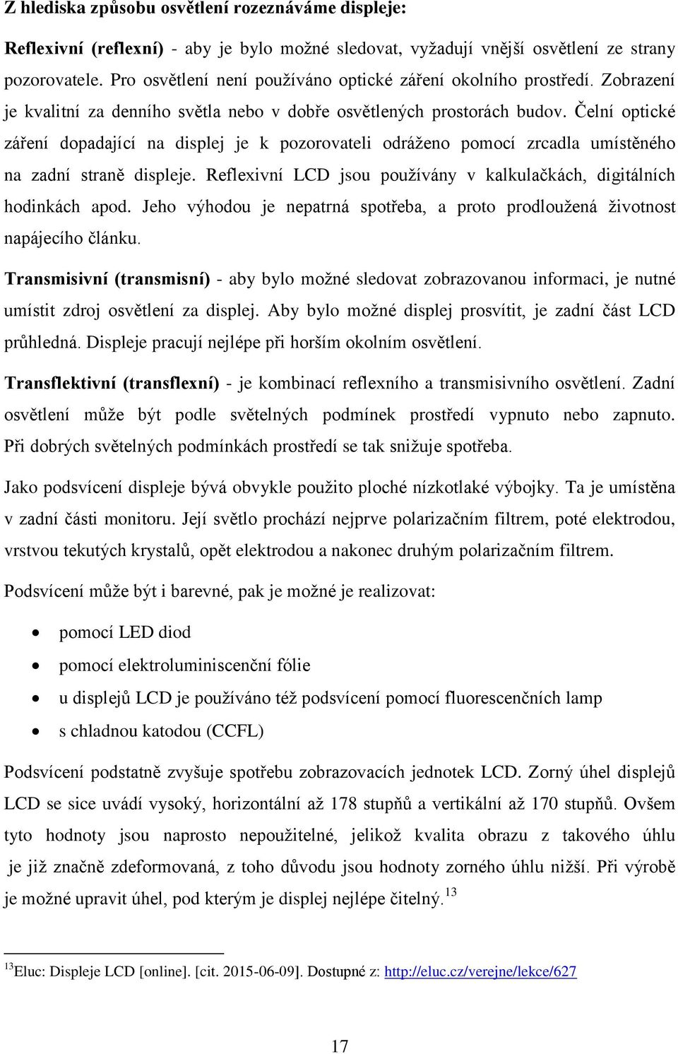 Čelní optické záření dopadající na displej je k pozorovateli odráţeno pomocí zrcadla umístěného na zadní straně displeje. Reflexivní LCD jsou pouţívány v kalkulačkách, digitálních hodinkách apod.